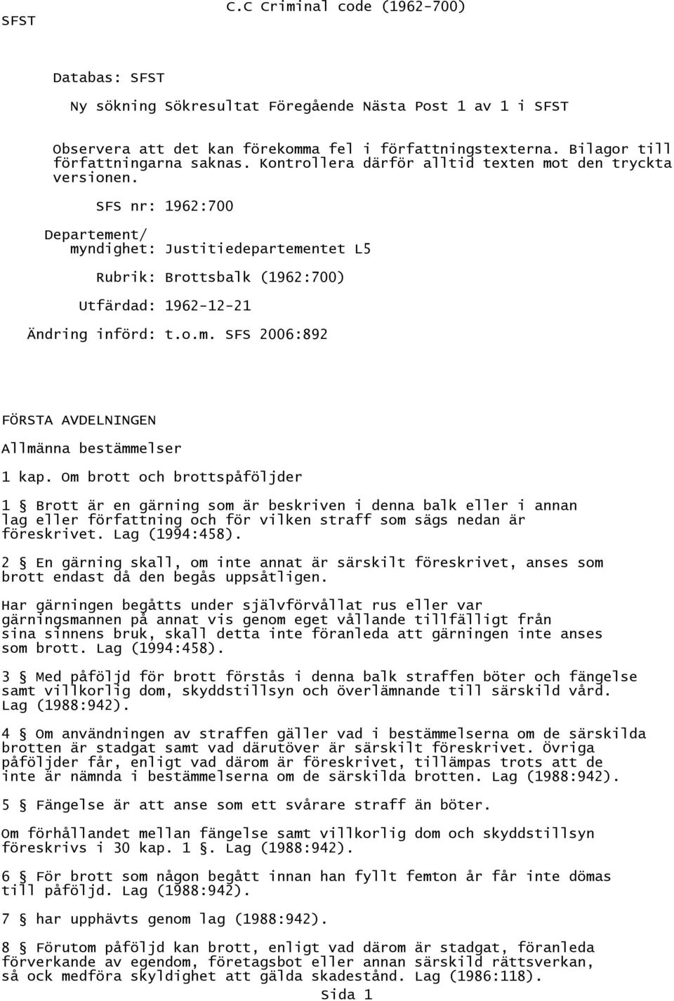 SFS nr: 1962:700 Departement/ myndighet: Justitiedepartementet L5 Rubrik: Brottsbalk (1962:700) Utfärdad: 1962-12-21 Ändring införd: t.o.m. SFS 2006:892 FÖRSTA AVDELNINGEN Allmänna bestämmelser 1 kap.