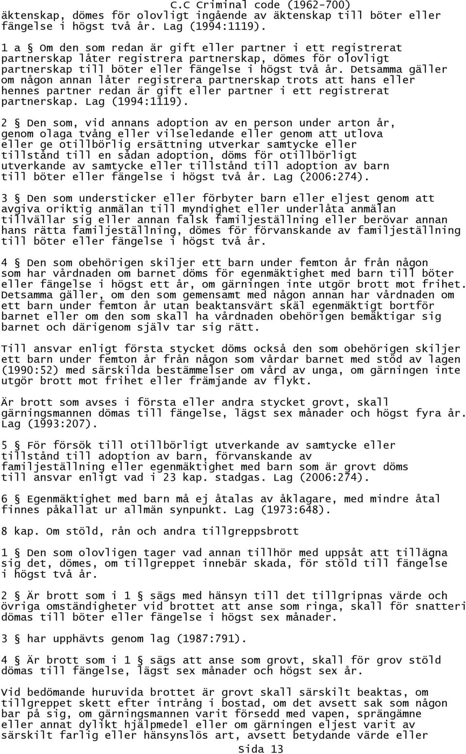 Detsamma gäller om någon annan låter registrera partnerskap trots att hans eller hennes partner redan är gift eller partner i ett registrerat partnerskap. Lag (1994:1119).