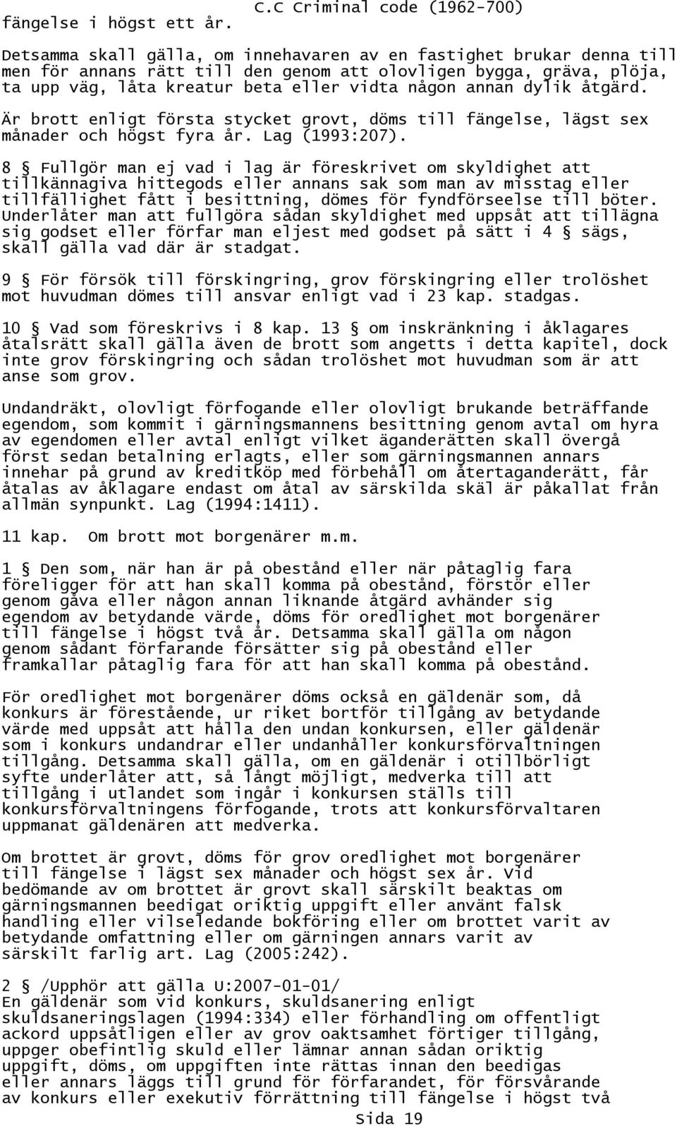 eller vidta någon annan dylik åtgärd. Är brott enligt första stycket grovt, döms till fängelse, lägst sex månader och högst fyra år. Lag (1993:207).