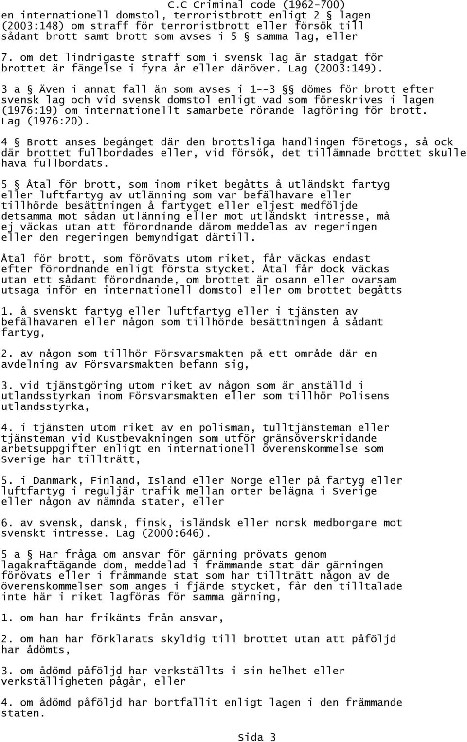 3 a Även i annat fall än som avses i 1--3 dömes för brott efter svensk lag och vid svensk domstol enligt vad som föreskrives i lagen (1976:19) om internationellt samarbete rörande lagföring för brott.