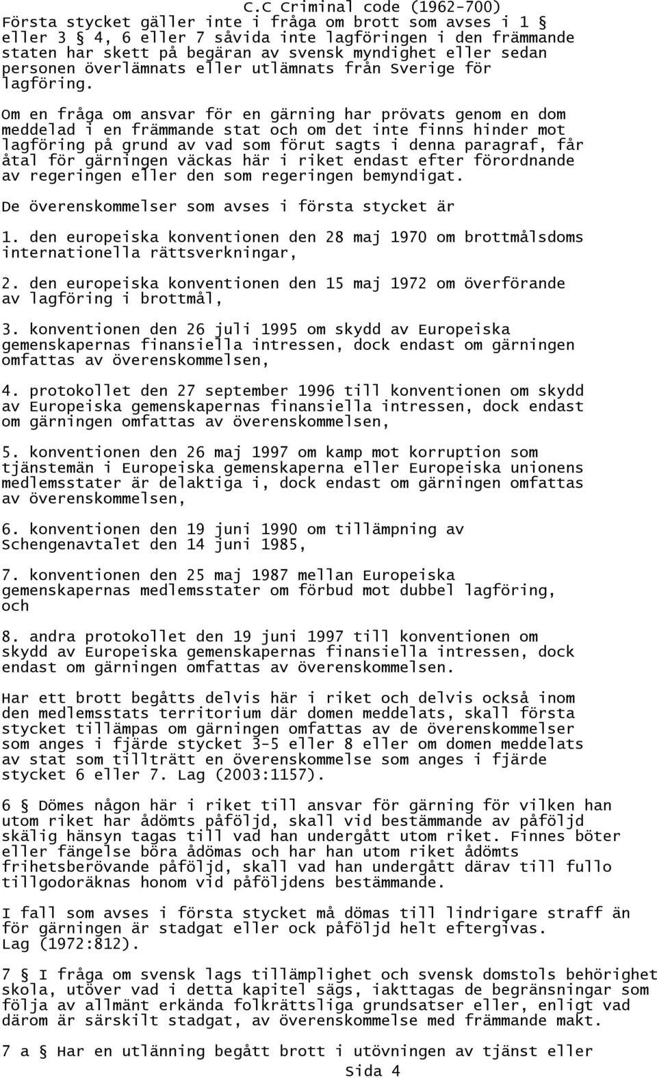 Om en fråga om ansvar för en gärning har prövats genom en dom meddelad i en främmande stat och om det inte finns hinder mot lagföring på grund av vad som förut sagts i denna paragraf, får åtal för