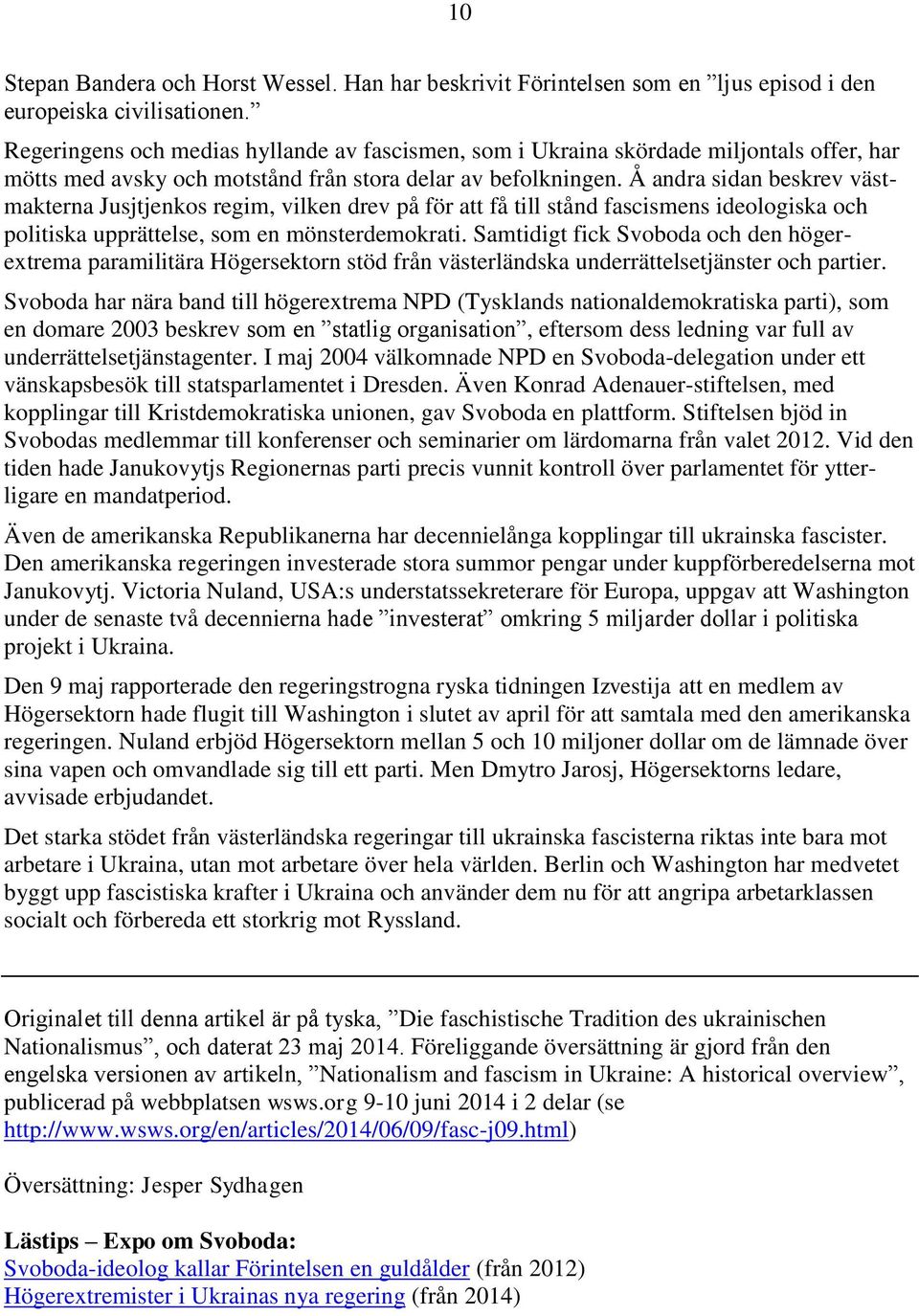 Å andra sidan beskrev västmakterna Jusjtjenkos regim, vilken drev på för att få till stånd fascismens ideologiska och politiska upprättelse, som en mönsterdemokrati.