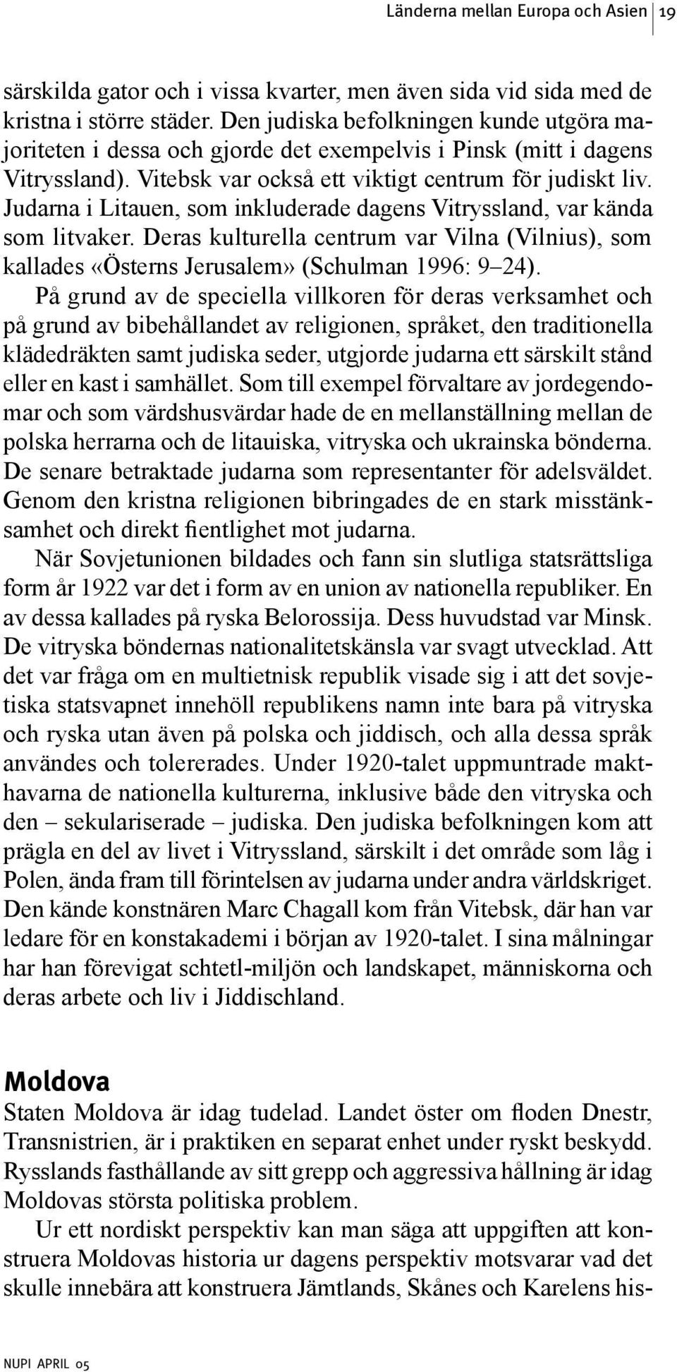 Judarna i Litauen, som inkluderade dagens Vitryssland, var kända som litvaker. Deras kulturella centrum var Vilna (Vilnius), som kallades «Österns Jerusalem» (Schulman 1996: 9 24).