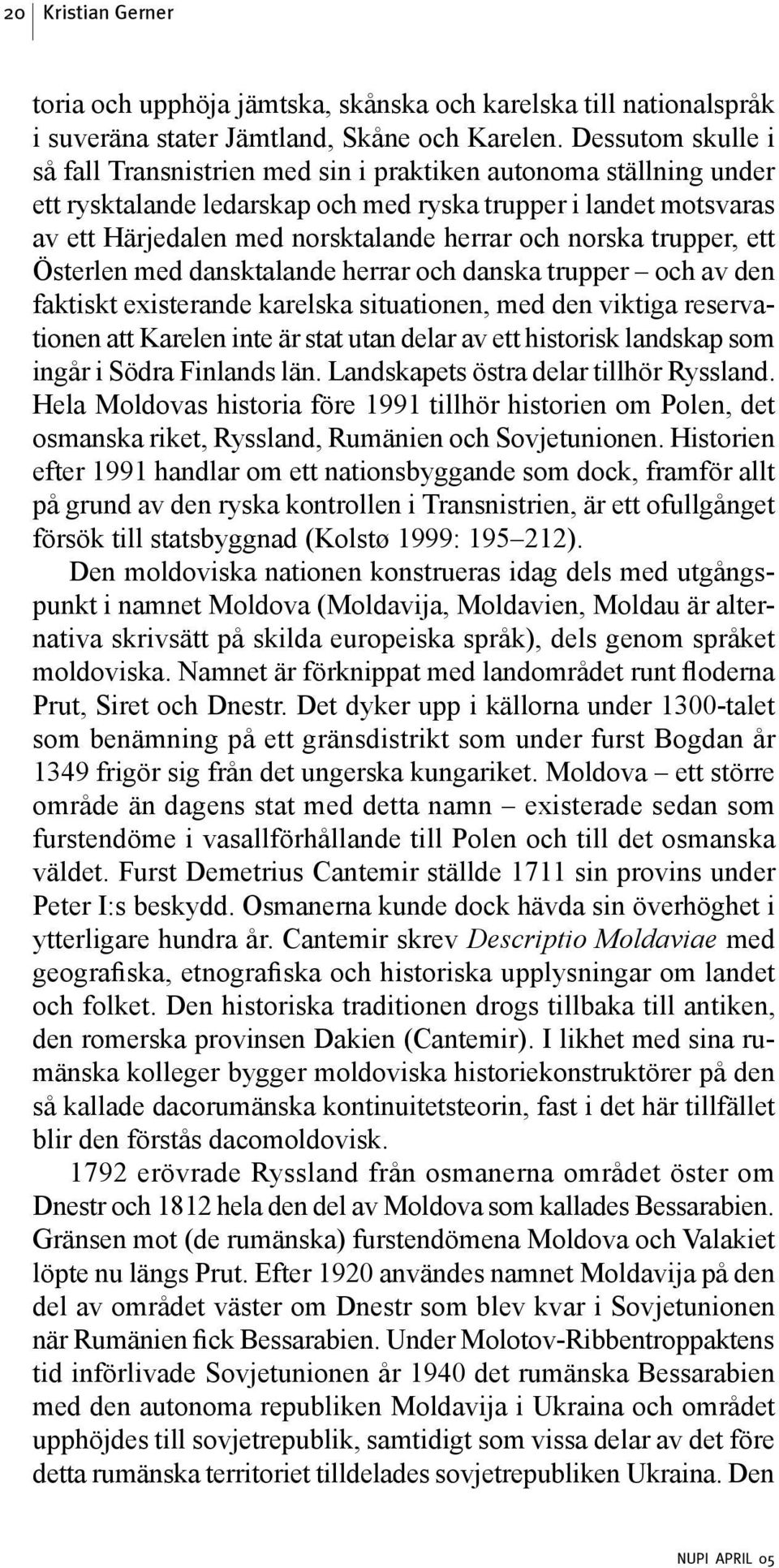 norska trupper, ett Österlen med dansktalande herrar och danska trupper och av den faktiskt existerande karelska situationen, med den viktiga reservationen att Karelen inte är stat utan delar av ett