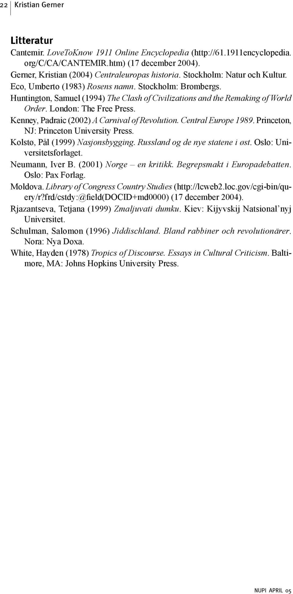 Kenney, Padraic (2002) A Carnival of Revolution. Central Europe 1989. Princeton, NJ: Princeton University Press. Kolstø, Pål (1999) Nasjonsbygging. Russland og de nye statene i øst.