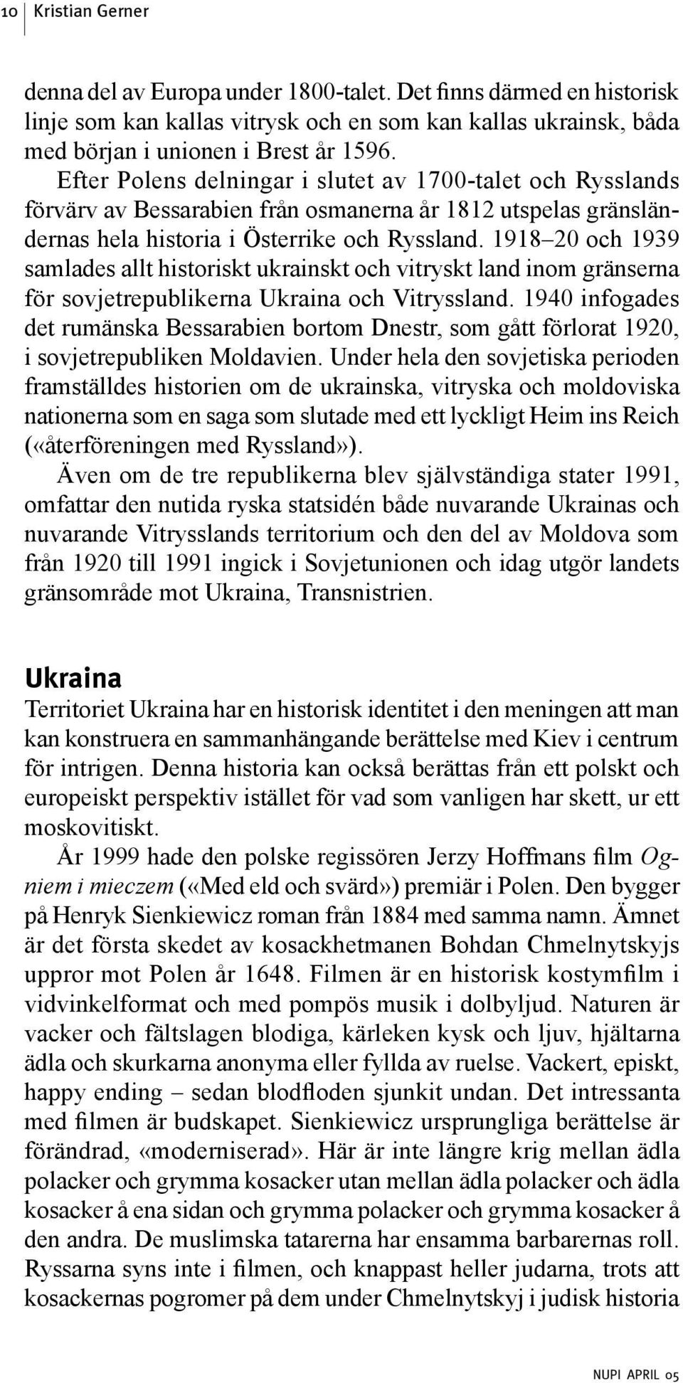 1918 20 och 1939 samlades allt historiskt ukrainskt och vitryskt land inom gränserna för sovjetrepublikerna Ukraina och Vitryssland.