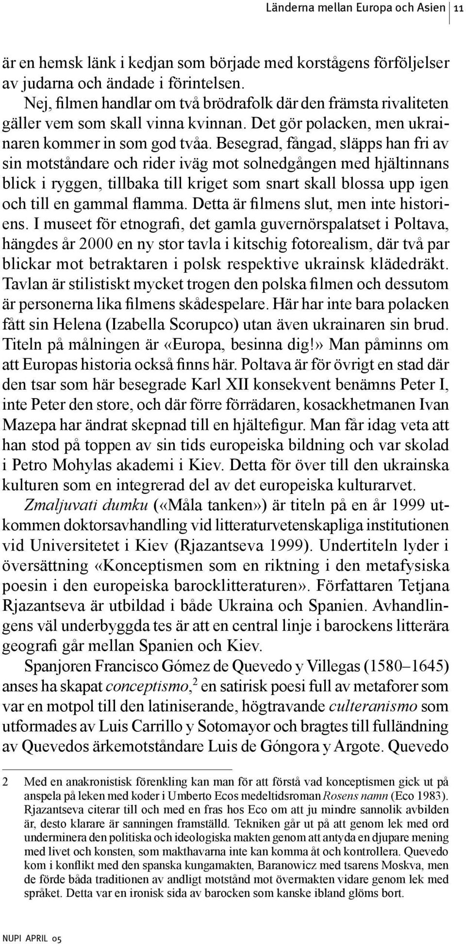 Besegrad, fångad, släpps han fri av sin motståndare och rider iväg mot solnedgången med hjältinnans blick i ryggen, tillbaka till kriget som snart skall blossa upp igen och till en gammal flamma.