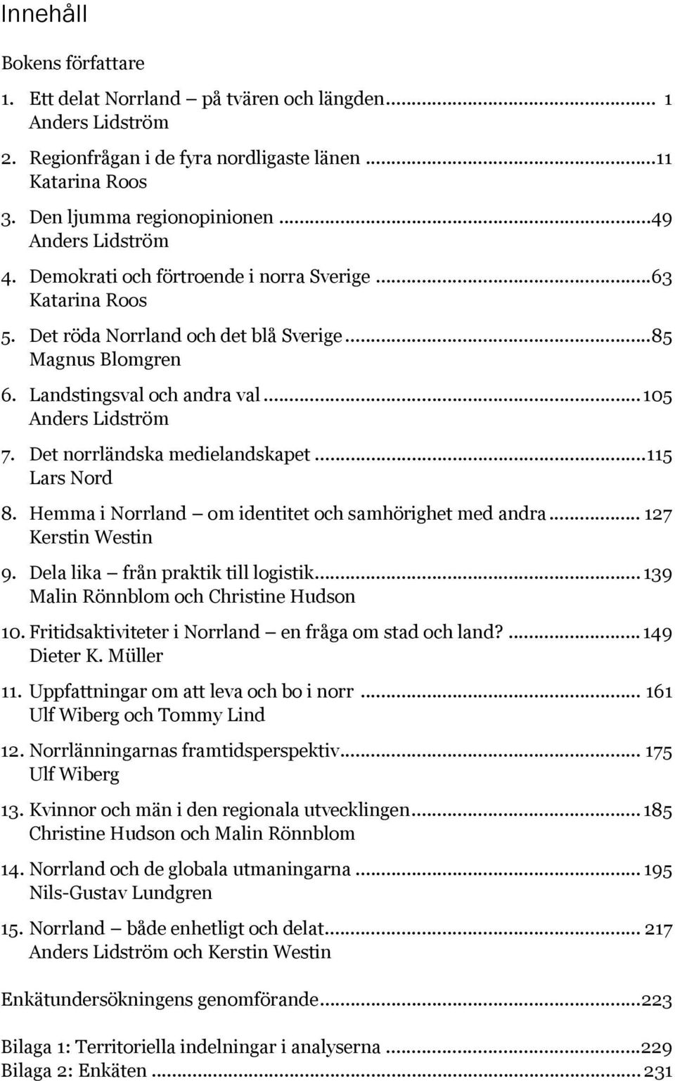 .. 105 Anders Lidström 7. Det norrländska medielandskapet... 115 Lars Nord 8. Hemma i Norrland om identitet och samhörighet med andra... 127 Kerstin Westin 9. Dela lika från praktik till logistik.