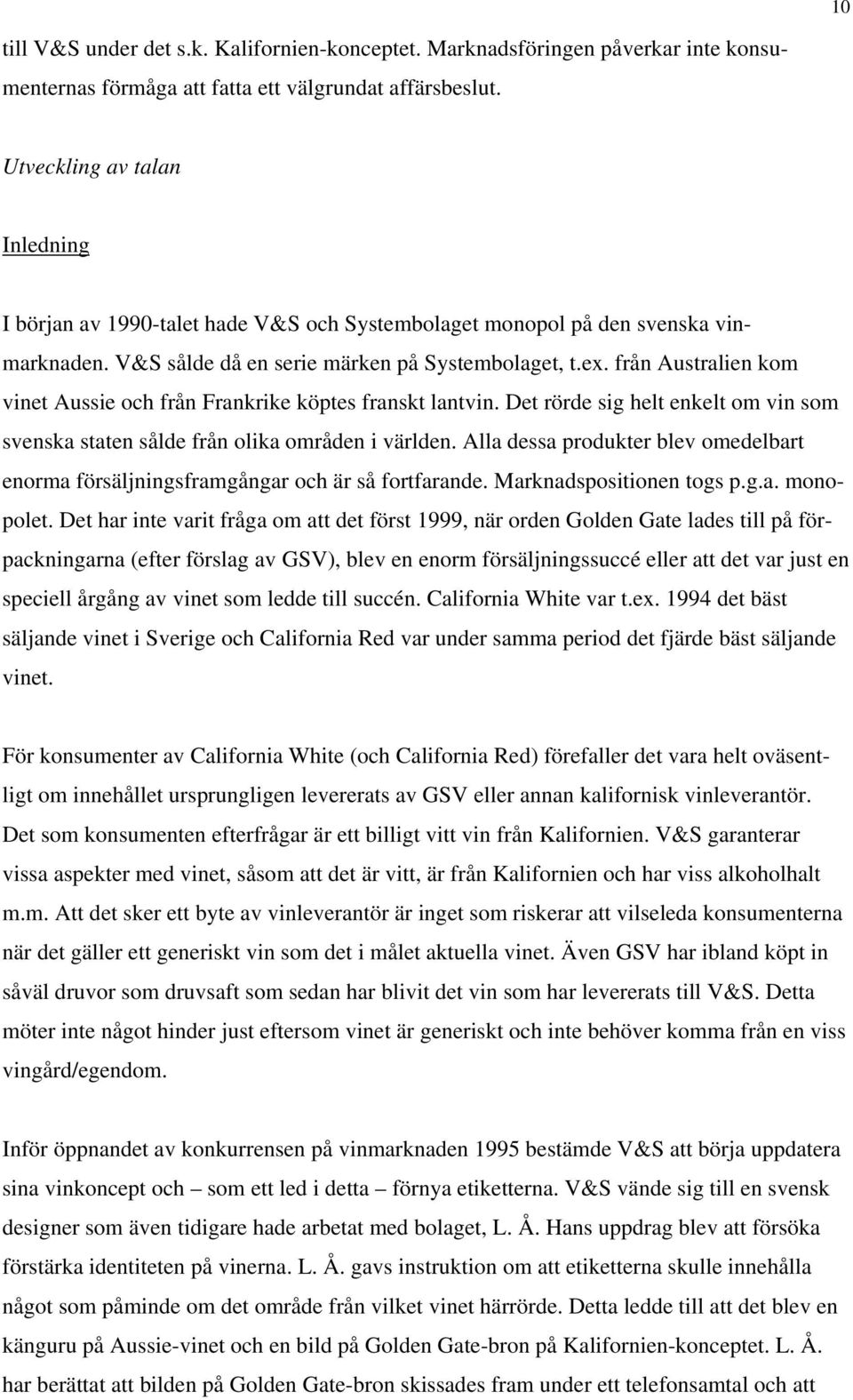 från Australien kom vinet Aussie och från Frankrike köptes franskt lantvin. Det rörde sig helt enkelt om vin som svenska staten sålde från olika områden i världen.