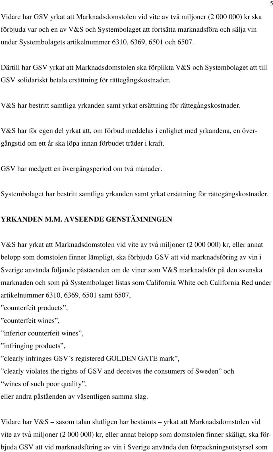 V&S har bestritt samtliga yrkanden samt yrkat ersättning för rättegångskostnader.