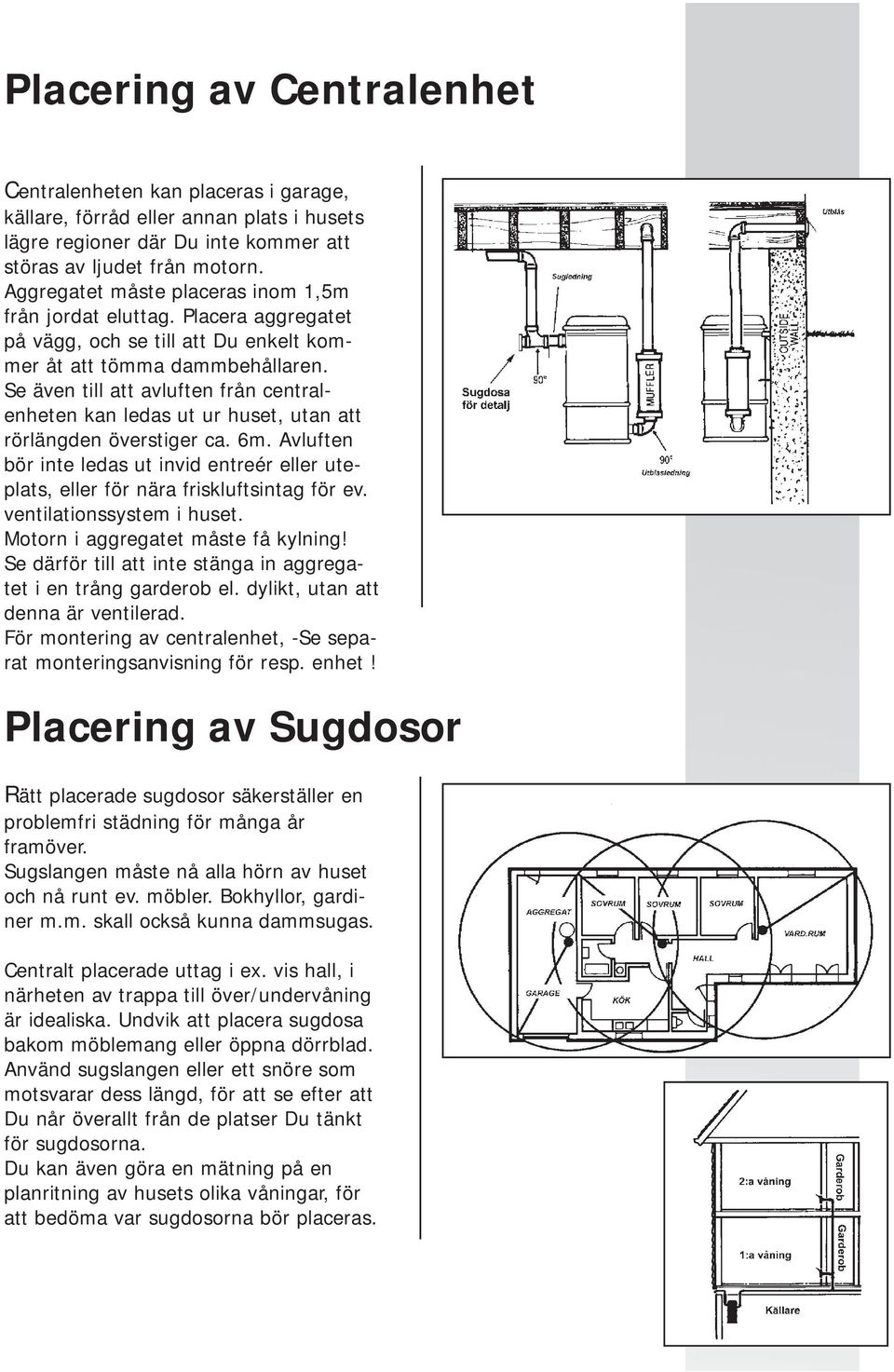 Se även till att avluften från centralenheten kan ledas ut ur huset, utan att rörlängden överstiger ca. 6m.