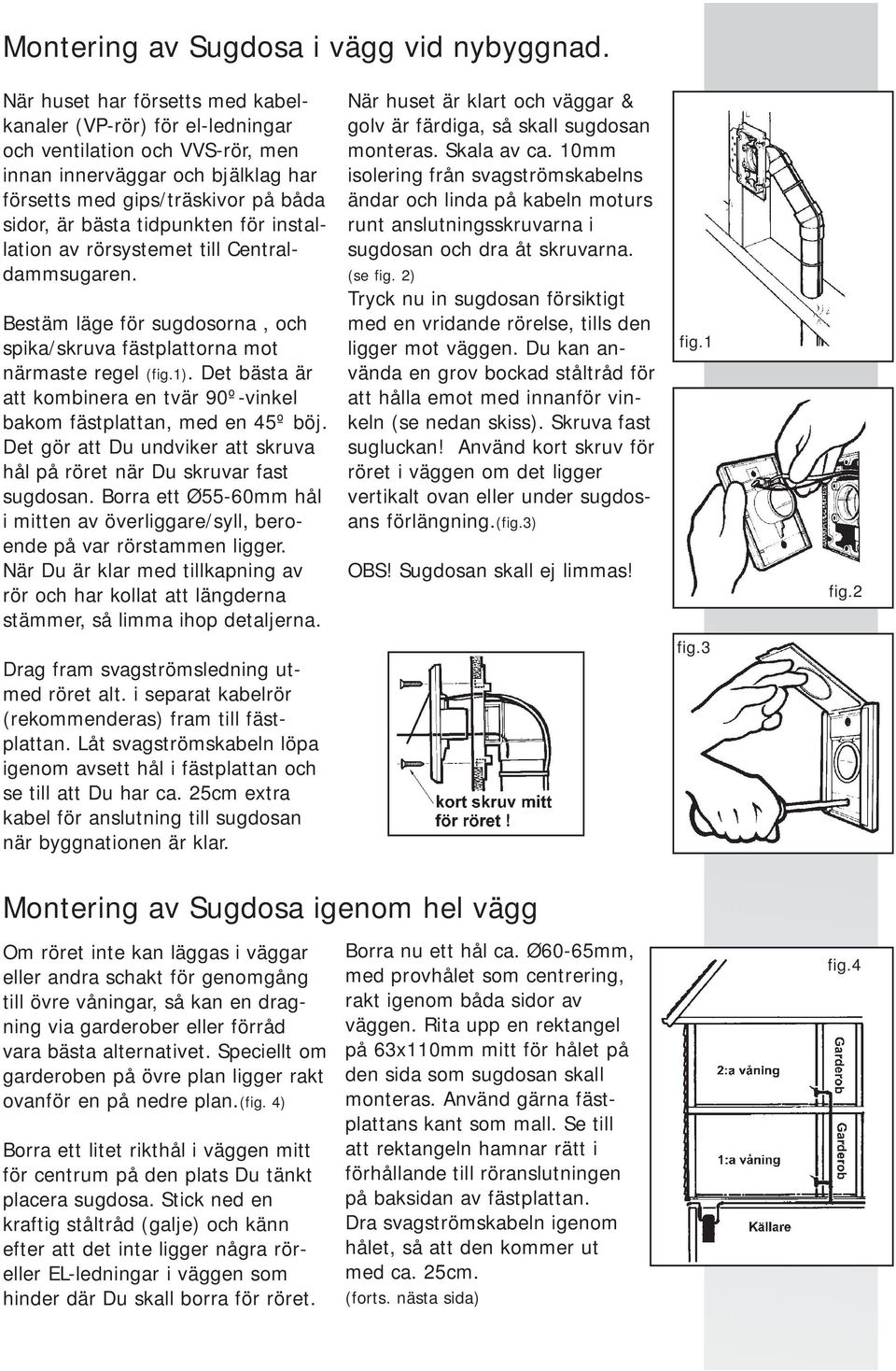 för installation av rörsystemet till Centraldammsugaren. Bestäm läge för sugdosorna, och spika/skruva fästplattorna mot närmaste regel (fig.1).