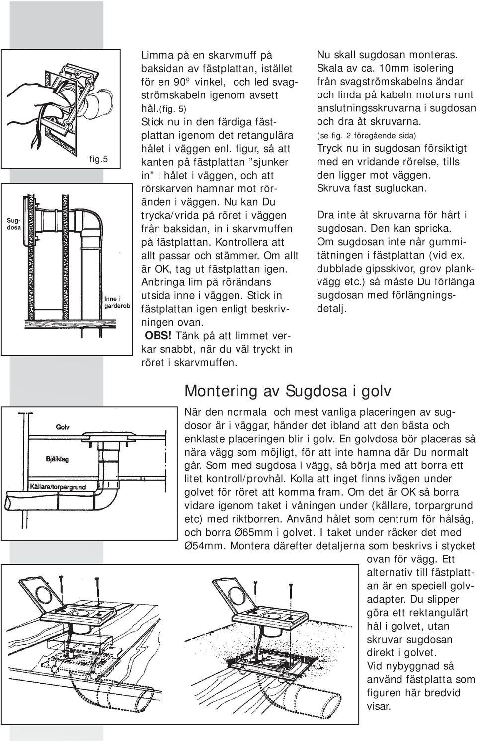 Nu kan Du trycka/vrida på röret i väggen från baksidan, in i skarvmuffen på fästplattan. Kontrollera att allt passar och stämmer. Om allt är OK, tag ut fästplattan igen.