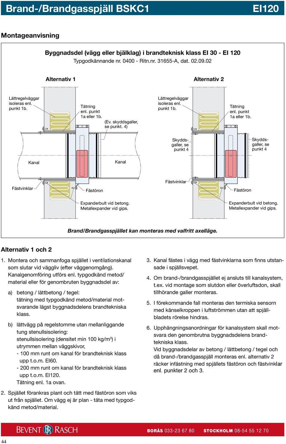 typgodkänd metod/ material eller för genombruten byggnadsdel av: a) betong / lättbetong / tegel: tätning med typgodkänd metod/material motsvarande lägst byggnadsdelens brandtekniska klass.