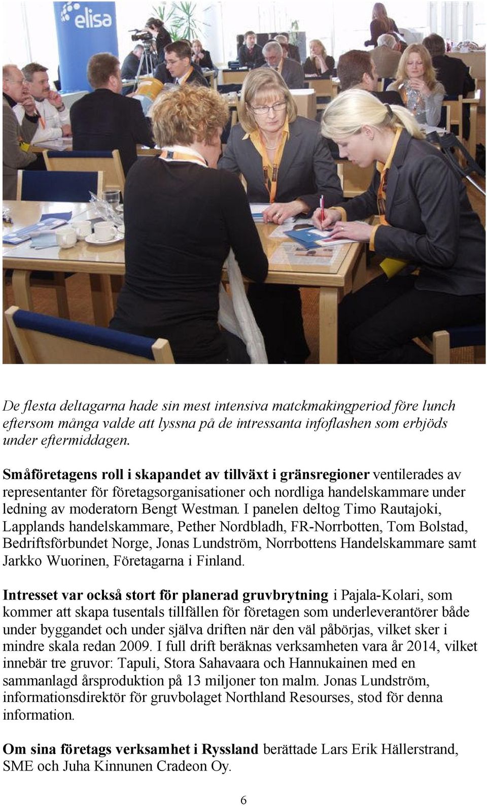 I panelen deltog Timo Rautajoki, Lapplands handelskammare, Pether Nordbladh, FR-Norrbotten, Tom Bolstad, Bedriftsförbundet Norge, Jonas Lundström, Norrbottens Handelskammare samt Jarkko Wuorinen,