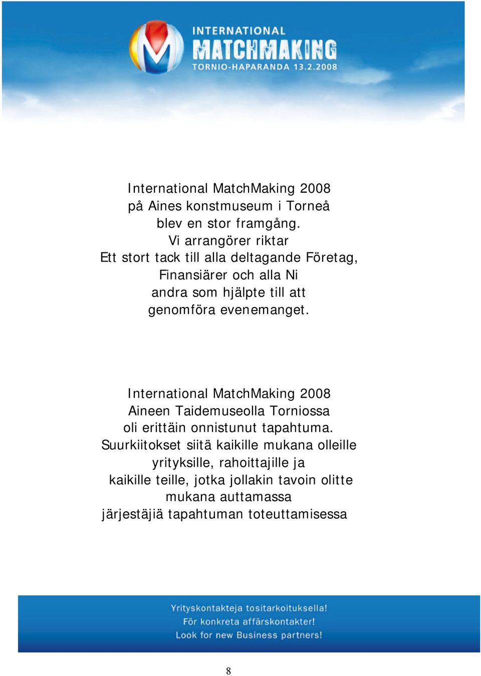 genomföra evenemanget. International MatchMaking 2008 Aineen Taidemuseolla Torniossa oli erittäin onnistunut tapahtuma.