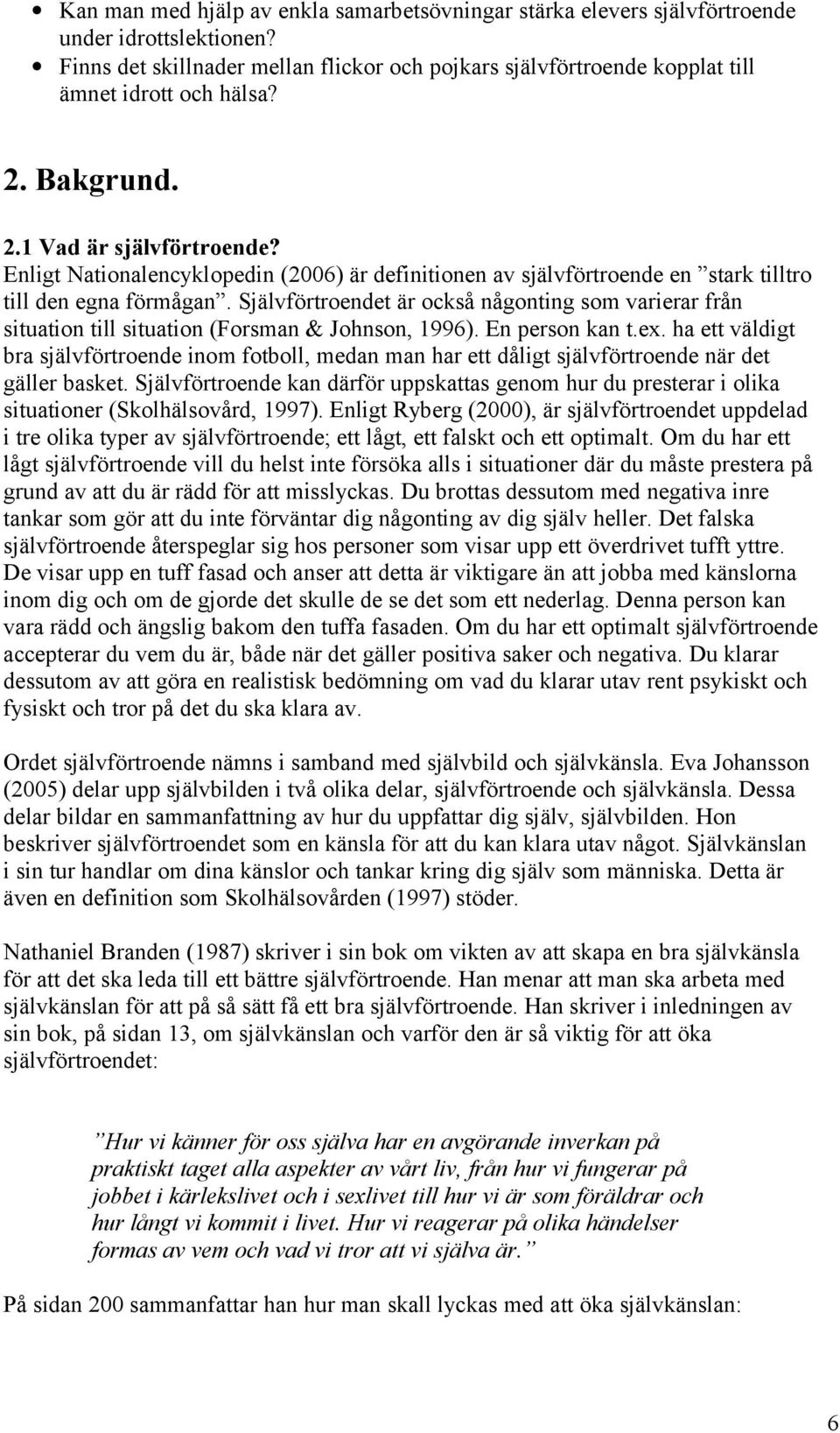 Självförtroendet är också någonting som varierar från situation till situation (Forsman & Johnson, 1996). En person kan t.ex.