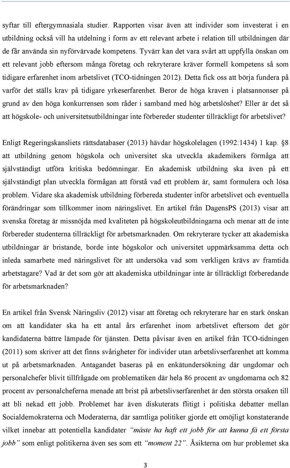 Tyvärr kan det vara svårt att uppfylla önskan om ett relevant jobb eftersom många företag och rekryterare kräver formell kompetens så som tidigare erfarenhet inom arbetslivet (TCO-tidningen 2012).