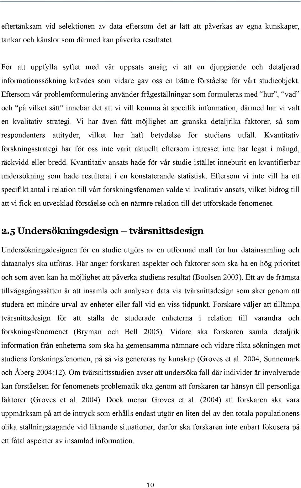 Eftersom vår problemformulering använder frågeställningar som formuleras med hur, vad och på vilket sätt innebär det att vi vill komma åt specifik information, därmed har vi valt en kvalitativ