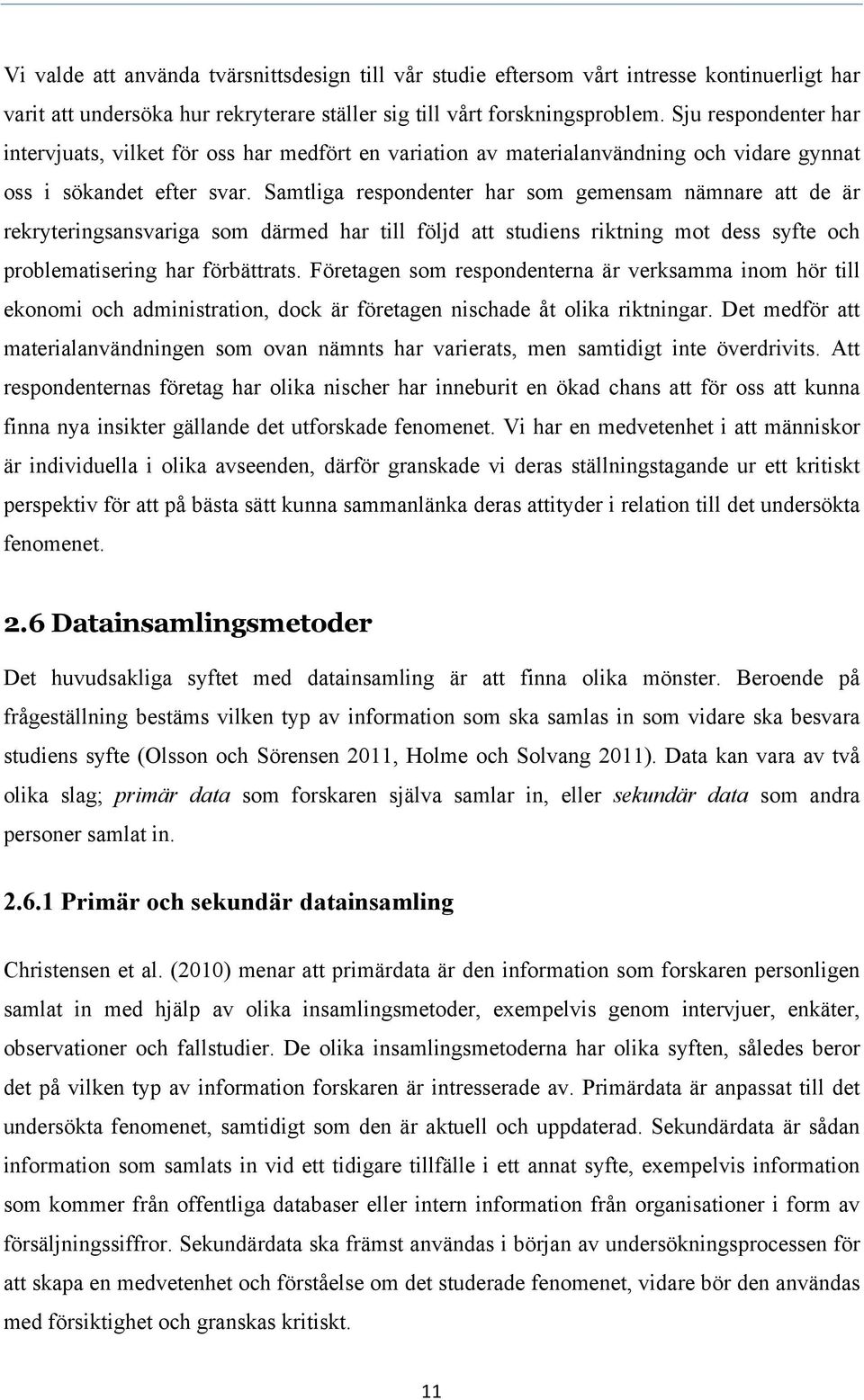 Samtliga respondenter har som gemensam nämnare att de är rekryteringsansvariga som därmed har till följd att studiens riktning mot dess syfte och problematisering har förbättrats.