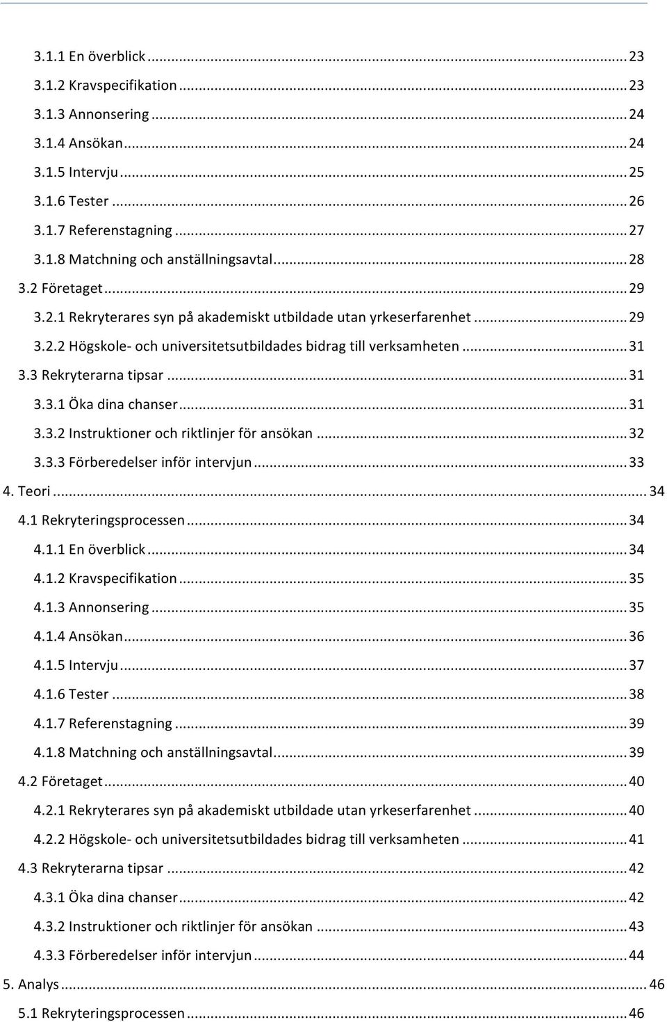 .. 31 3.3.1 Öka dina chanser... 31 3.3.2 Instruktioner och riktlinjer för ansökan... 32 3.3.3 Förberedelser inför intervjun... 33 4. Teori... 34 4.1 Rekryteringsprocessen... 34 4.1.1 En överblick.