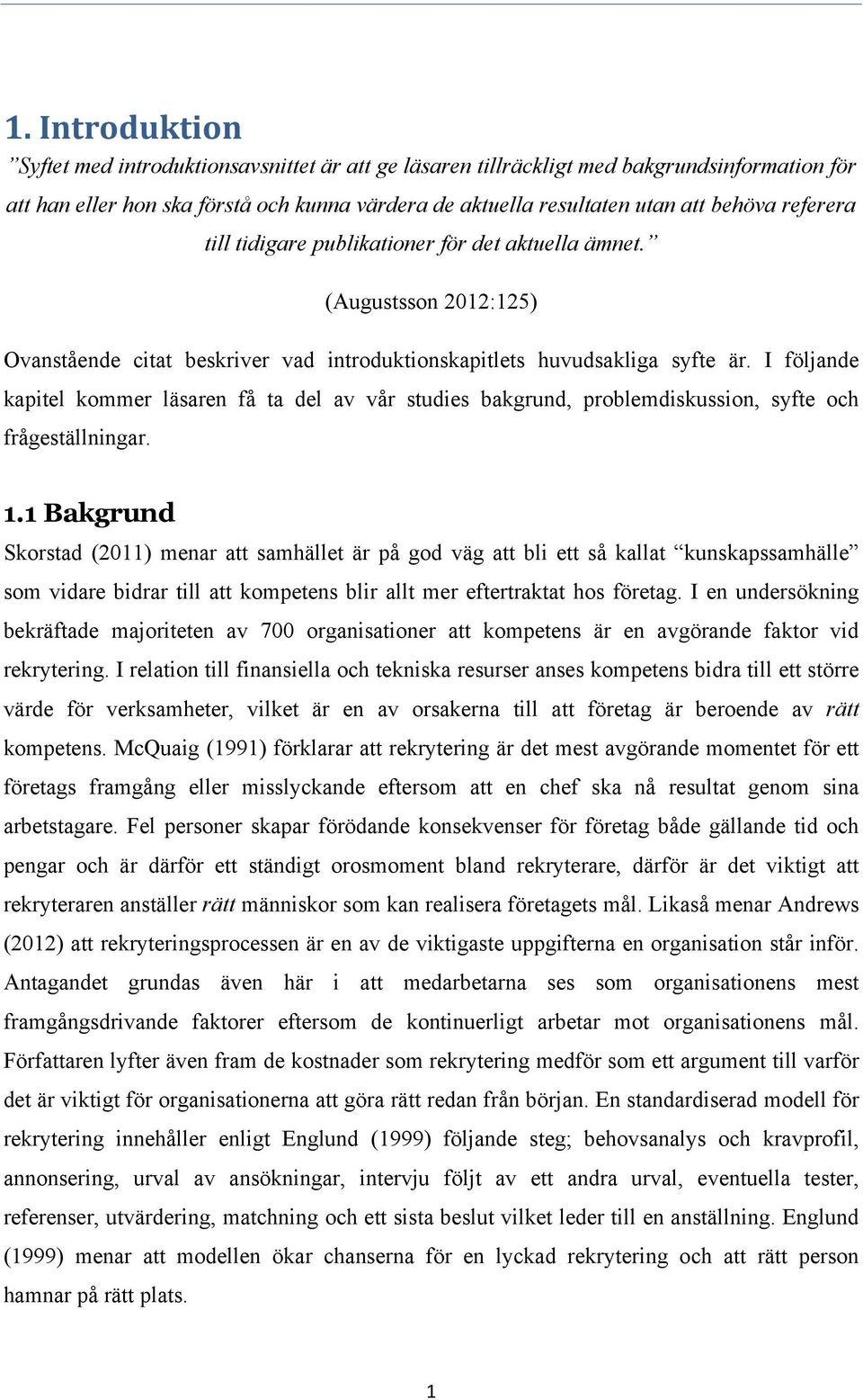 I följande kapitel kommer läsaren få ta del av vår studies bakgrund, problemdiskussion, syfte och frågeställningar. 1.