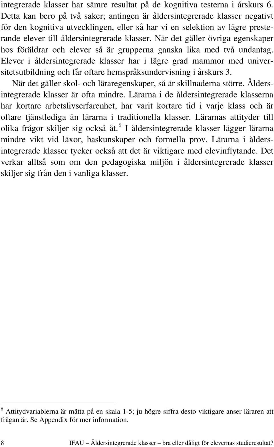 När det gäller övriga egenskaper hos föräldrar och elever så är grupperna ganska lika med två undantag.