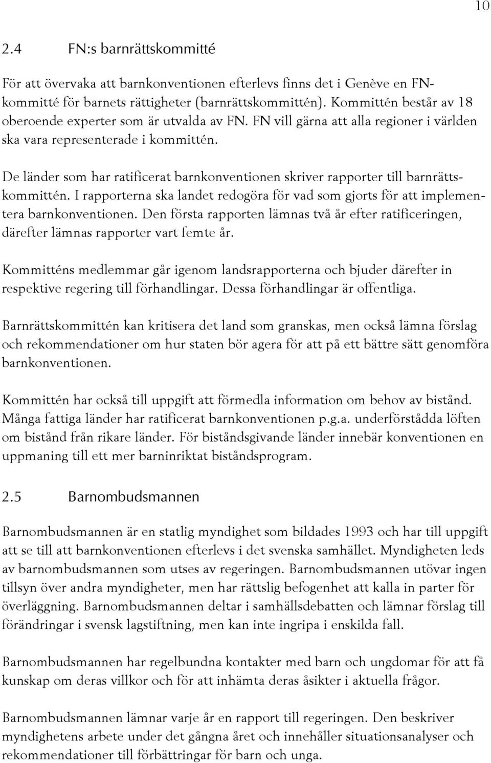 De länder som har ratificerat barnkonventionen skriver rapporter till barnrättskommittén. I rapporterna ska landet redogöra för vad som gjorts för att implementera barnkonventionen.