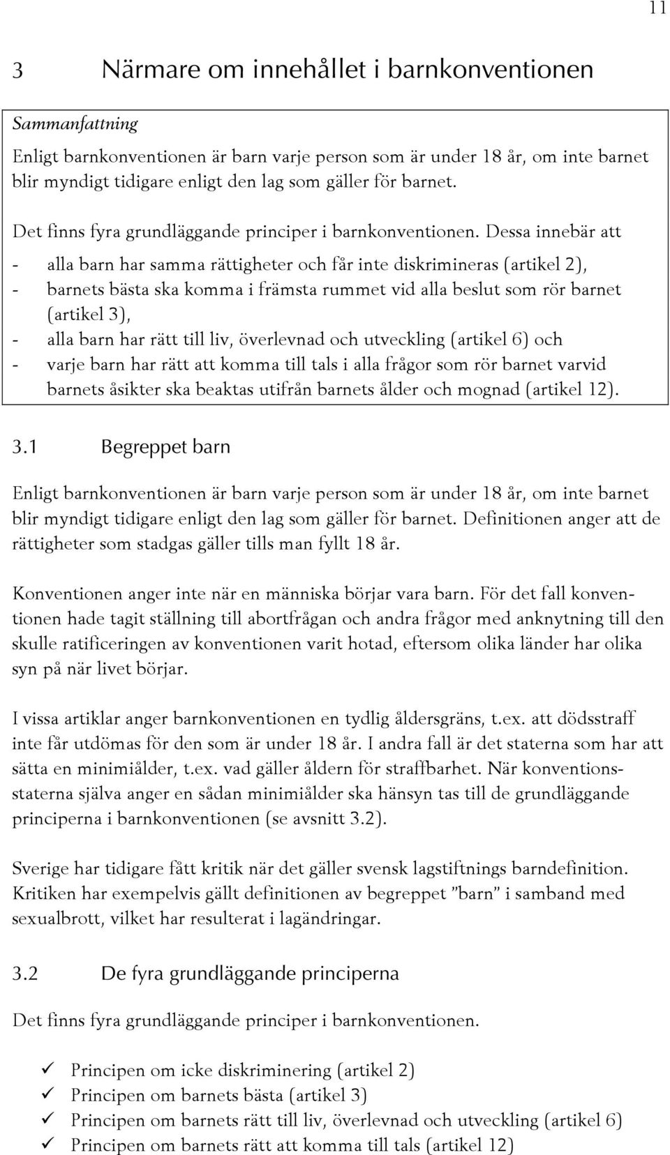 Dessa innebär att - alla barn har samma rättigheter och får inte diskrimineras (artikel 2), - barnets bästa ska komma i främsta rummet vid alla beslut som rör barnet (artikel 3), - alla barn har rätt