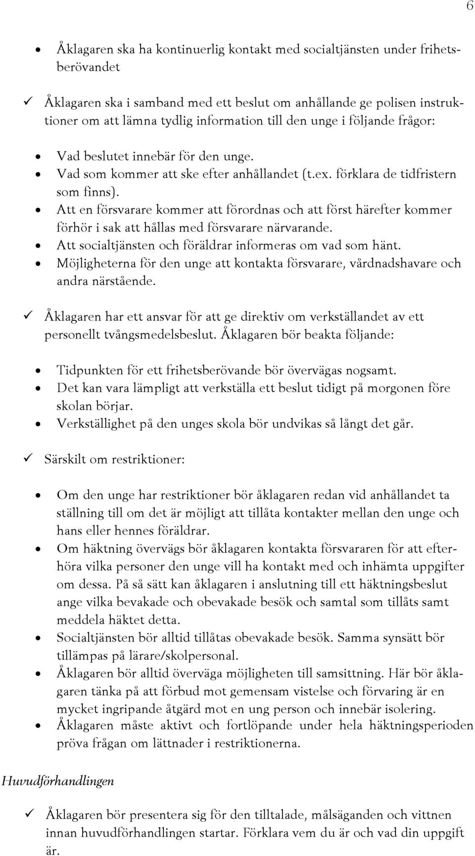 Att en försvarare kommer att förordnas och att först härefter kommer förhör i sak att hållas med försvarare närvarande. Att socialtjänsten och föräldrar informeras om vad som hänt.