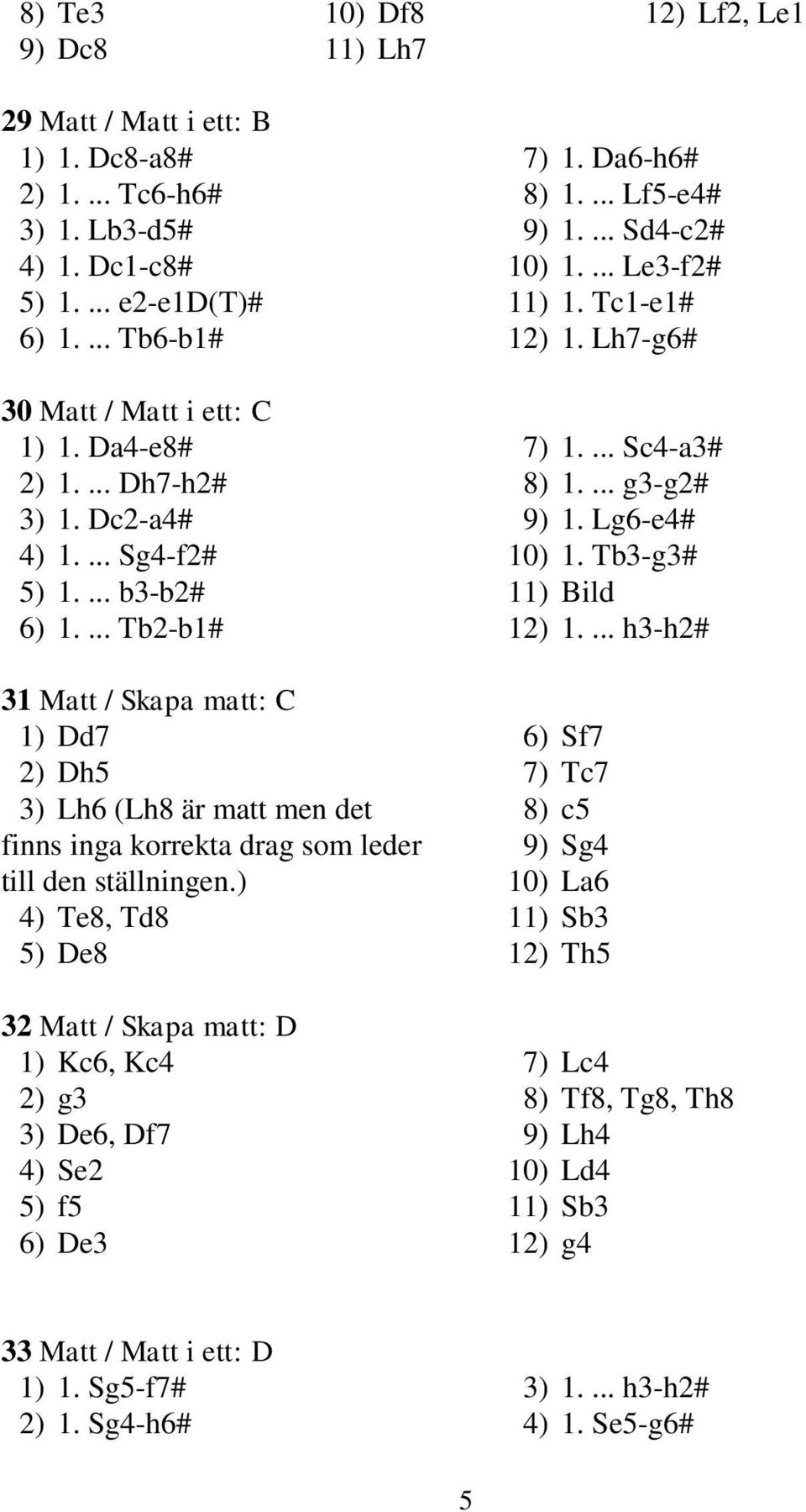 ... Sc4-a3# 8) 1.... g3-g2# 9) 1. Lg6-e4# 10) 1. Tb3-g3# 11) Bild 12) 1.