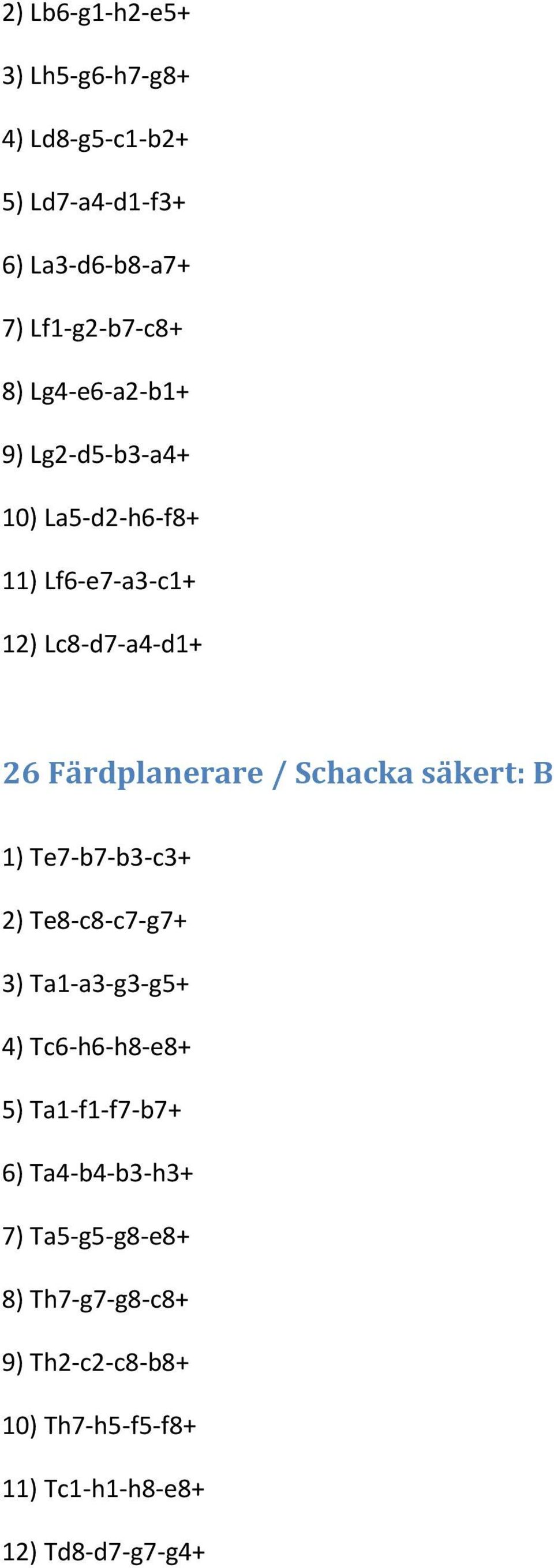 Schacka säkert: B 1) Te7-b7-b3-c3+ 2) Te8-c8-c7-g7+ 3) Ta1-a3-g3-g5+ 4) Tc6-h6-h8-e8+ 5) Ta1-f1-f7-b7+ 6)
