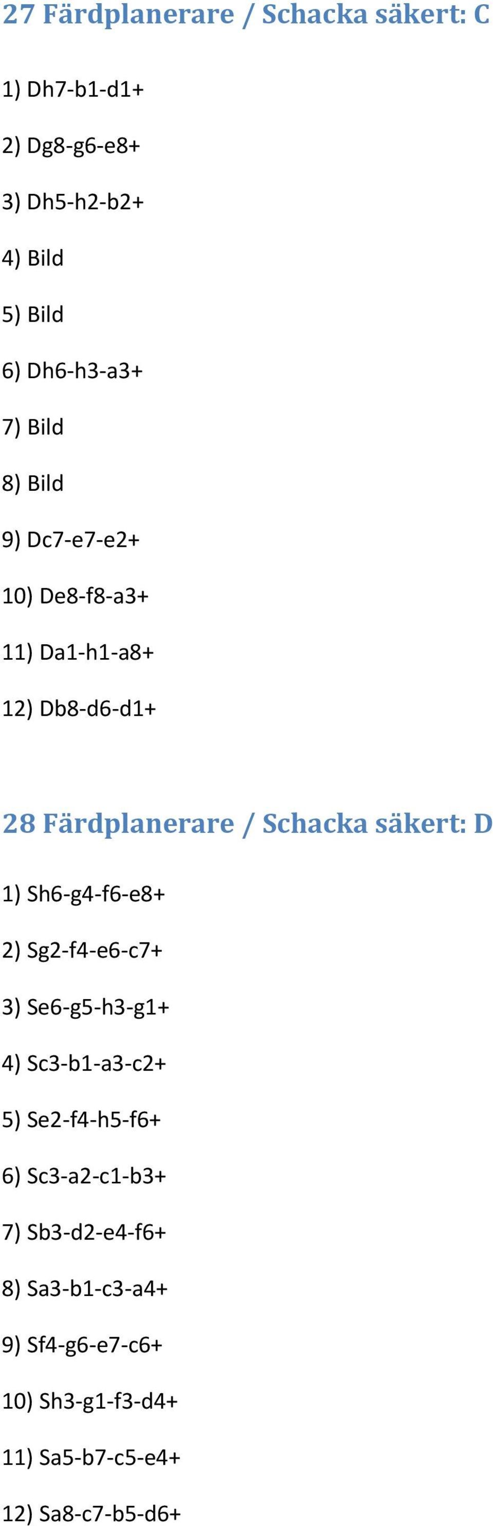 Schacka säkert: D 1) Sh6-g4-f6-e8+ 2) Sg2-f4-e6-c7+ 3) Se6-g5-h3-g1+ 4) Sc3-b1-a3-c2+ 5) Se2-f4-h5-f6+ 6)