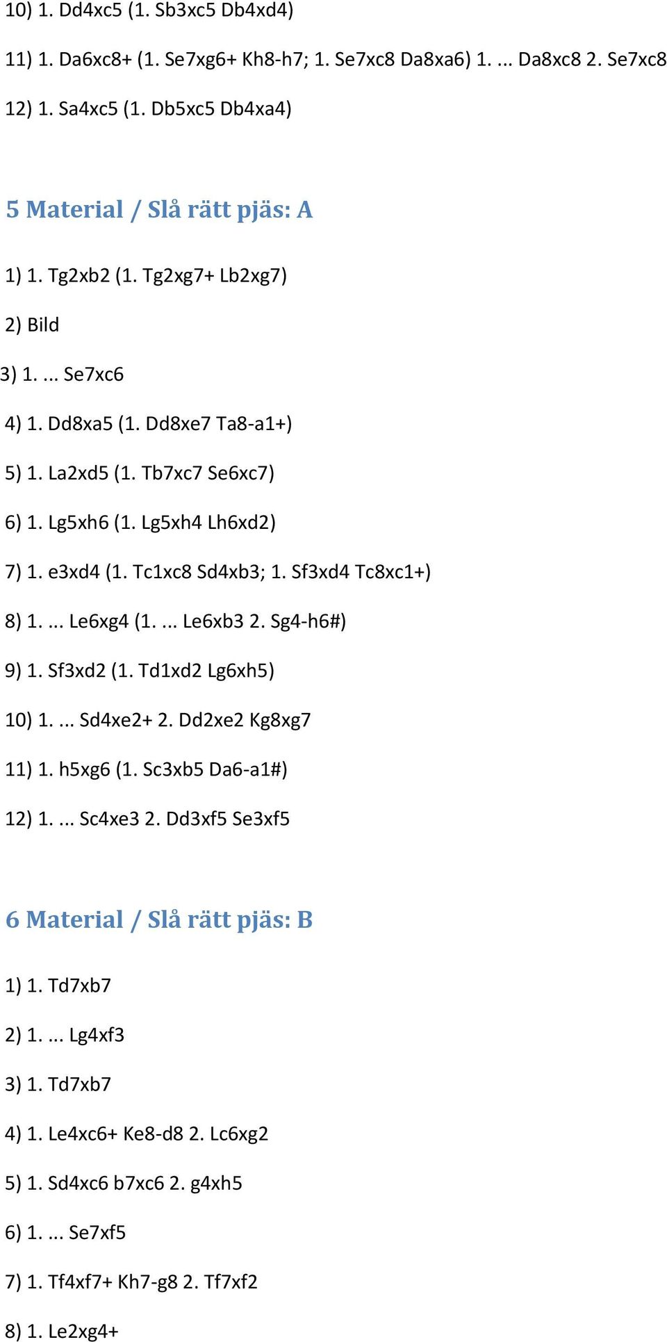 Sf3xd4 Tc8xc1+) 8) 1.... Le6xg4 (1.... Le6xb3 2. Sg4-h6#) 9) 1. Sf3xd2 (1. Td1xd2 Lg6xh5) 10) 1.... Sd4xe2+ 2. Dd2xe2 Kg8xg7 11) 1. h5xg6 (1. Sc3xb5 Da6-a1#) 12) 1.... Sc4xe3 2.