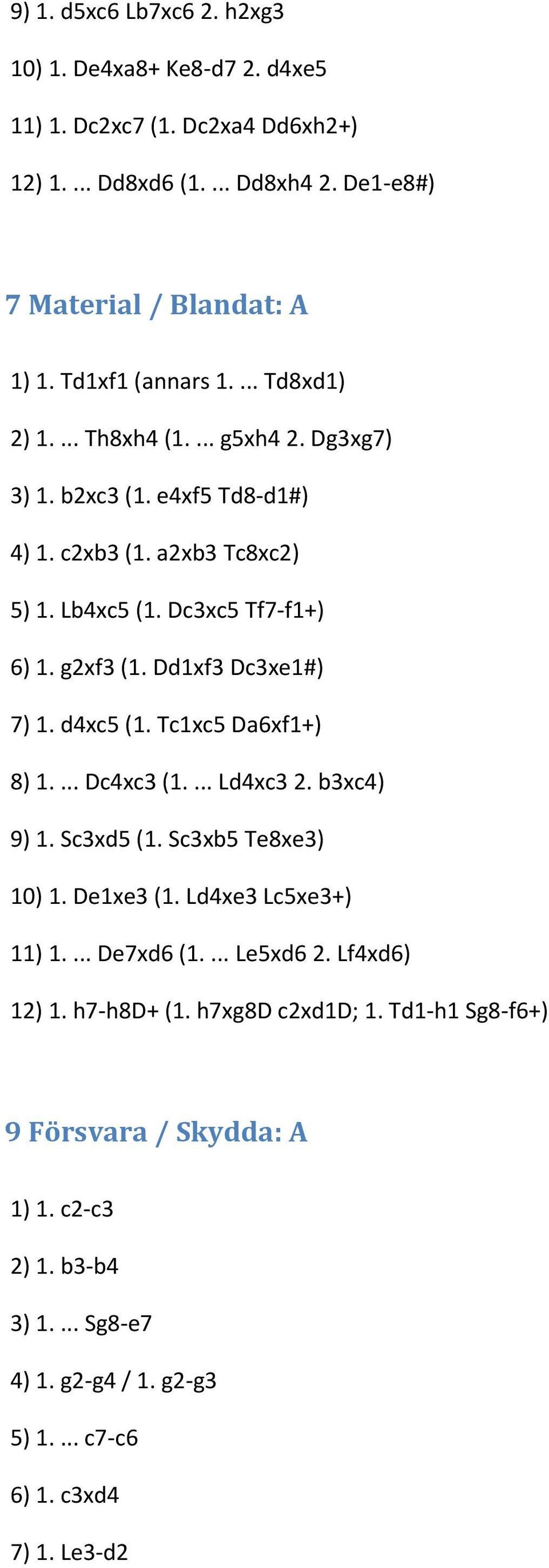 Dd1xf3 Dc3xe1#) 7) 1. d4xc5 (1. Tc1xc5 Da6xf1+) 8) 1.... Dc4xc3 (1.... Ld4xc3 2. b3xc4) 9) 1. Sc3xd5 (1. Sc3xb5 Te8xe3) 10) 1. De1xe3 (1. Ld4xe3 Lc5xe3+) 11) 1.... De7xd6 (1.