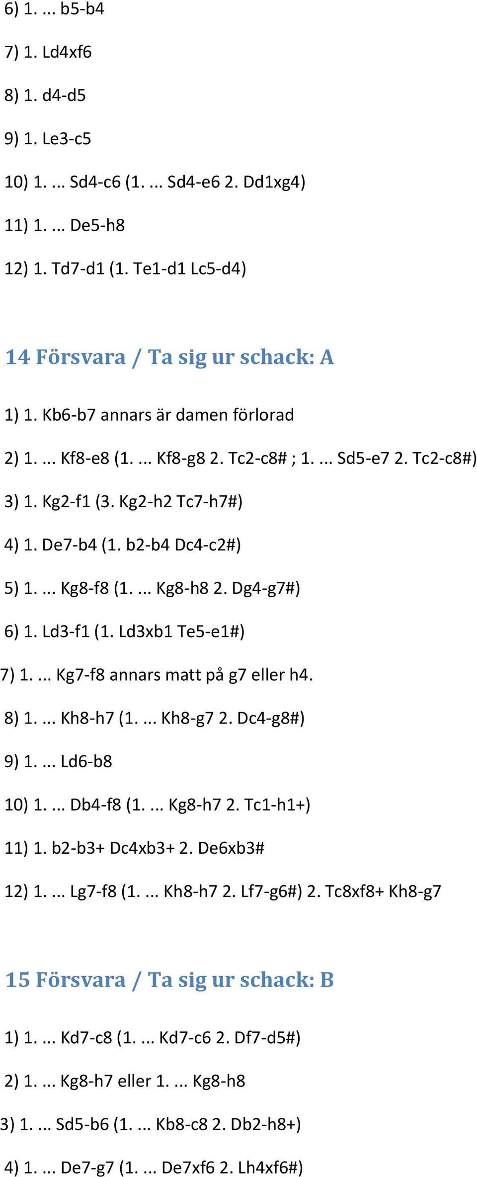 Dg4-g7#) 6) 1. Ld3-f1 (1. Ld3xb1 Te5-e1#) 7) 1.... Kg7-f8 annars matt på g7 eller h4. 8) 1.... Kh8-h7 (1.... Kh8-g7 2. Dc4-g8#) 9) 1.... Ld6-b8 10) 1.... Db4-f8 (1.... Kg8-h7 2. Tc1-h1+) 11) 1.