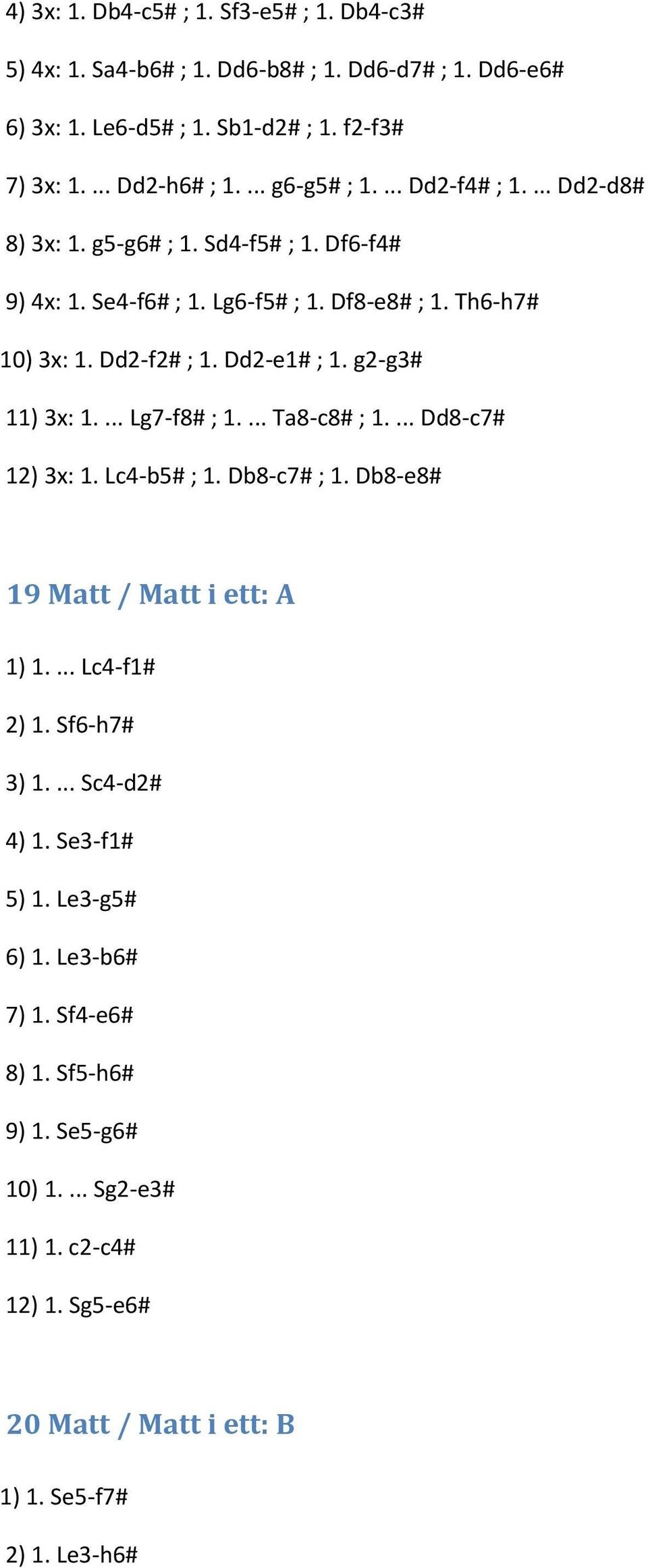 Dd2-e1# ; 1. g2-g3# 11) 3x: 1.... Lg7-f8# ; 1.... Ta8-c8# ; 1.... Dd8-c7# 12) 3x: 1. Lc4-b5# ; 1. Db8-c7# ; 1. Db8-e8# 19 Matt / Matt i ett: A 1) 1.... Lc4-f1# 2) 1.