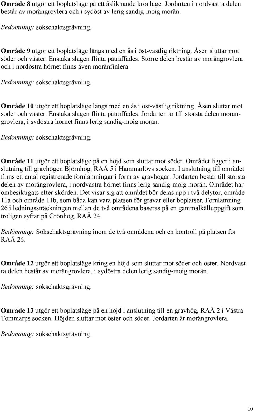 Större delen består av morängrovlera och i nordöstra hörnet finns även moränfinlera. Område 10 utgör ett boplatsläge längs med en ås i öst-västlig riktning. Åsen sluttar mot söder och väster.