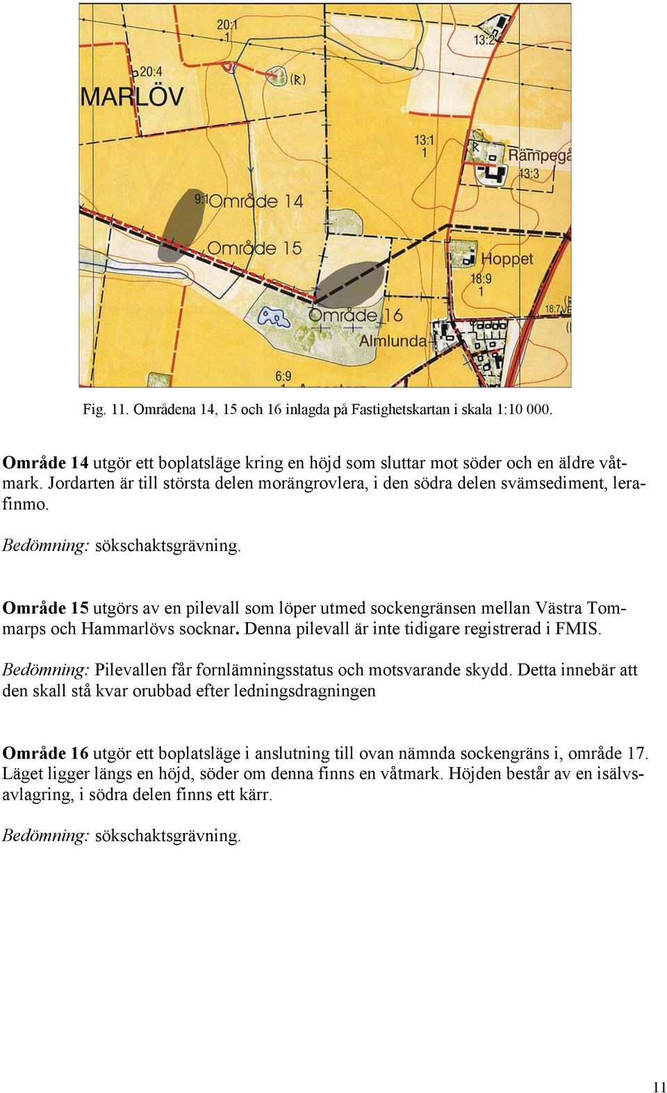 Område 15 utgörs av en pilevall som löper utmed sockengränsen mellan Västra Tommarps och Hammarlövs socknar. Denna pilevall är inte tidigare registrerad i FMIS.