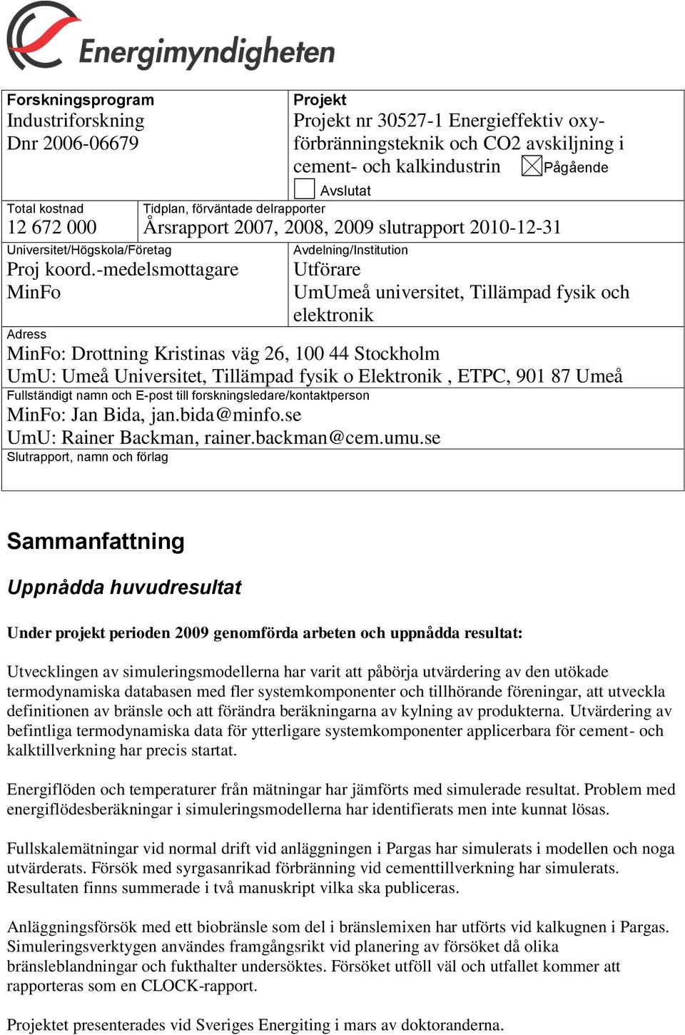 2007, 2008, 2009 slutrapport 2010-12-31 Avdelning/Institution Utförare UmUmeå universitet, Tillämpad fysik och elektronik Adress MinFo: Drottning Kristinas väg 26, 100 44 Stockholm UmU: Umeå