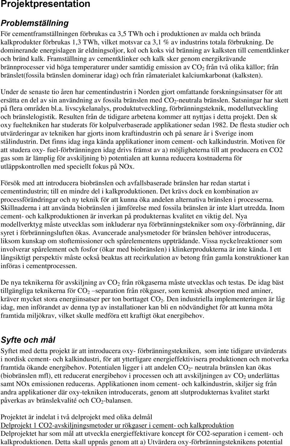 Framställning av cementklinker och kalk sker genom energikrävande brännprocesser vid höga temperaturer under samtidig emission av CO 2 från två olika källor; från bränslet(fossila bränslen dominerar