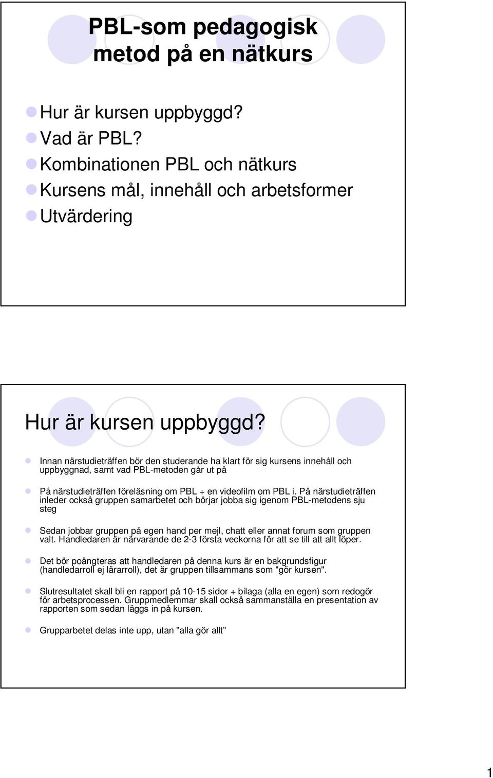 På närstudieträffen inleder också gruppen samarbetet och börjar jobba sig igenom PBL-metodens sju steg Sedan jobbar gruppen på egen hand per mejl, chatt eller annat forum som gruppen valt.