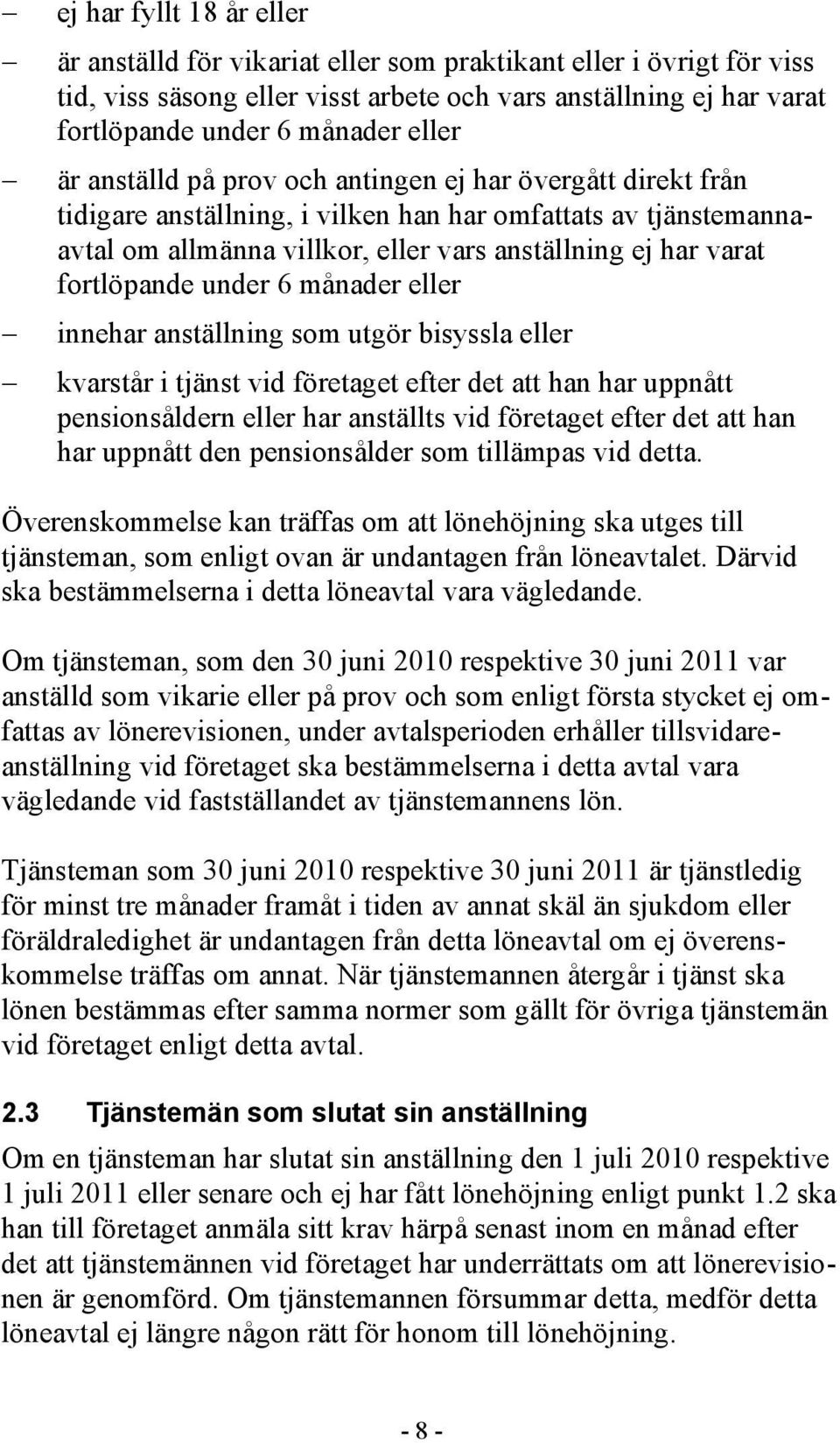 under 6 månader eller innehar anställning som utgör bisyssla eller kvarstår i tjänst vid företaget efter det att han har uppnått pensionsåldern eller har anställts vid företaget efter det att han har