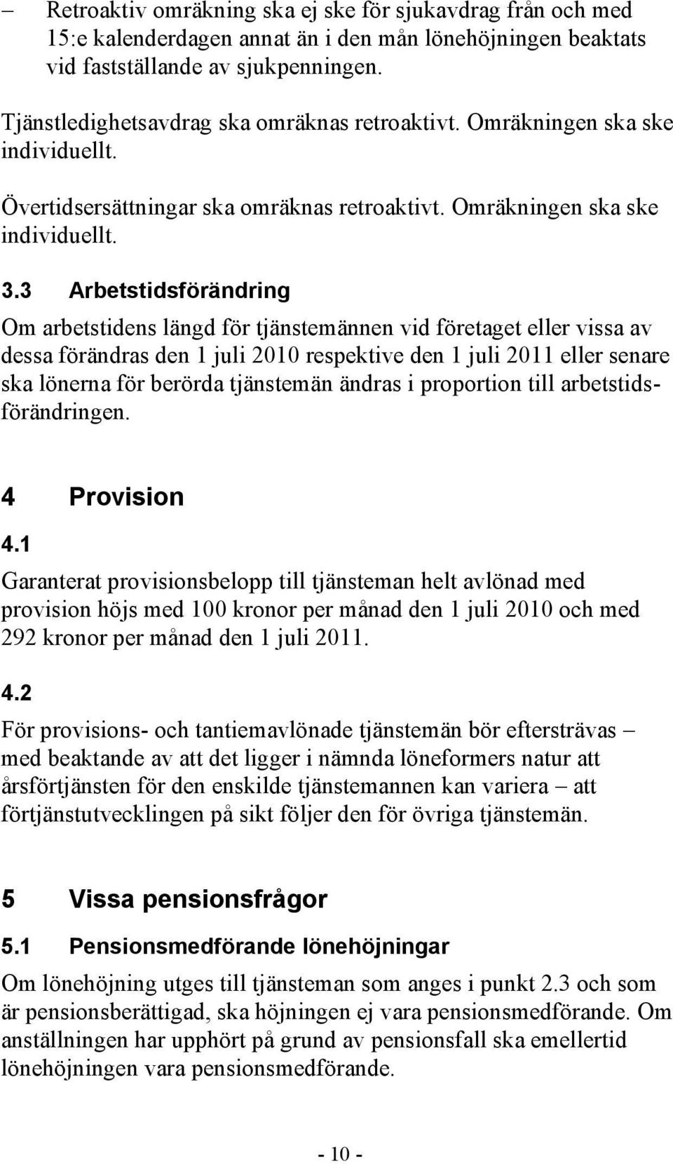 3 Arbetstidsförändring Om arbetstidens längd för tjänstemännen vid företaget eller vissa av dessa förändras den 1 juli 2010 respektive den 1 juli 2011 eller senare ska lönerna för berörda tjänstemän