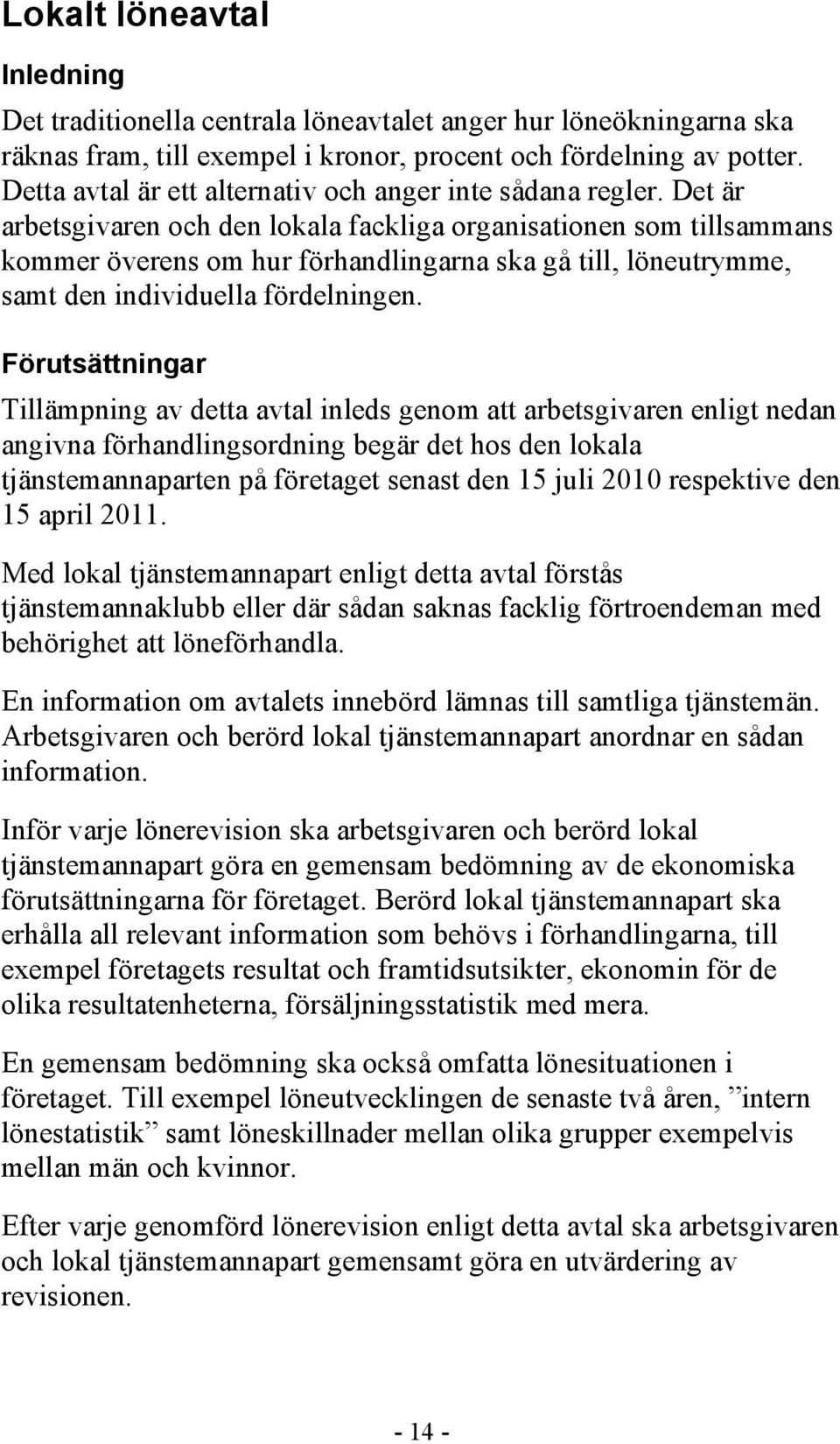 Det är arbetsgivaren och den lokala fackliga organisationen som tillsammans kommer överens om hur förhandlingarna ska gå till, löneutrymme, samt den individuella fördelningen.