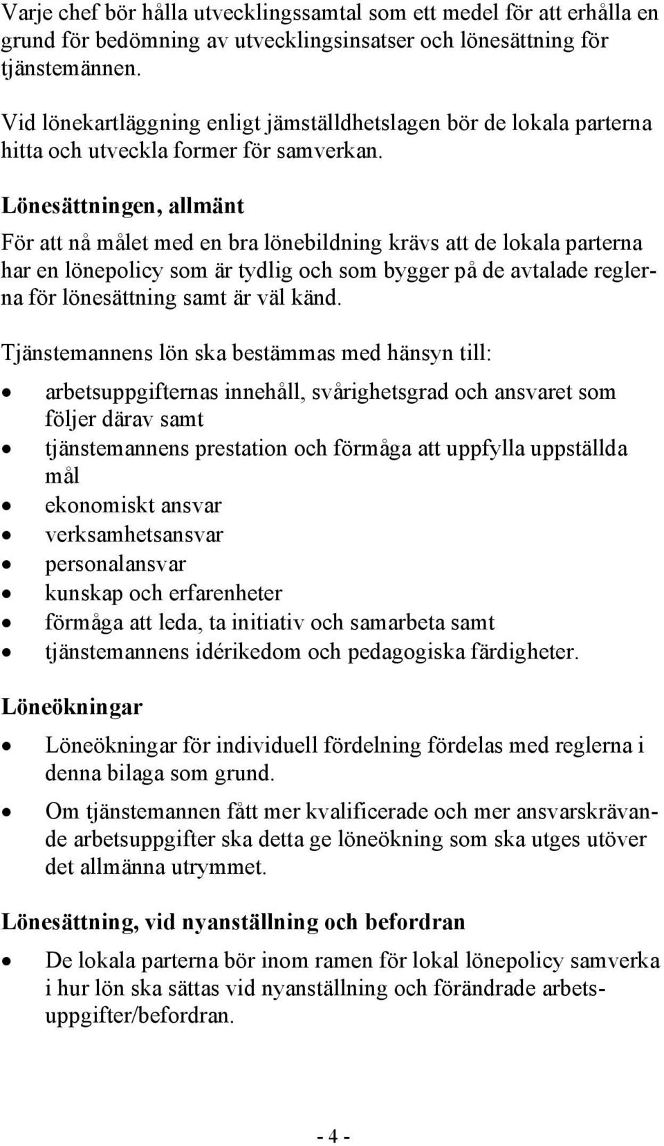 Lönesättningen, allmänt För att nå målet med en bra lönebildning krävs att de lokala parterna har en lönepolicy som är tydlig och som bygger på de avtalade reglerna för lönesättning samt är väl känd.