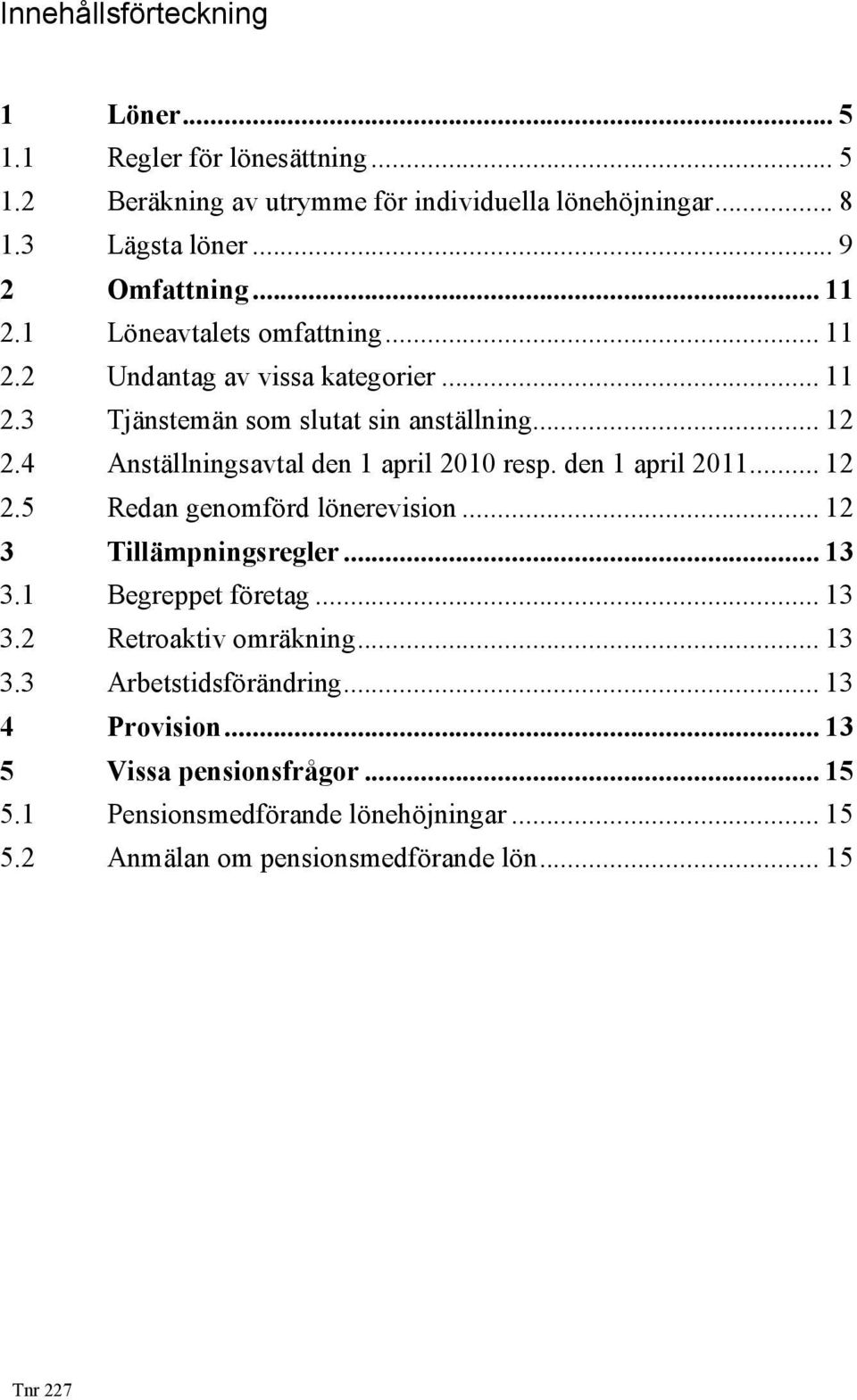 4 Anställningsavtal den 1 april 2010 resp. den 1 april 2011... 12 2.5 Redan genomförd lönerevision... 12 3 Tillämpningsregler... 13 3.1 Begreppet företag... 13 3.2 Retroaktiv omräkning.