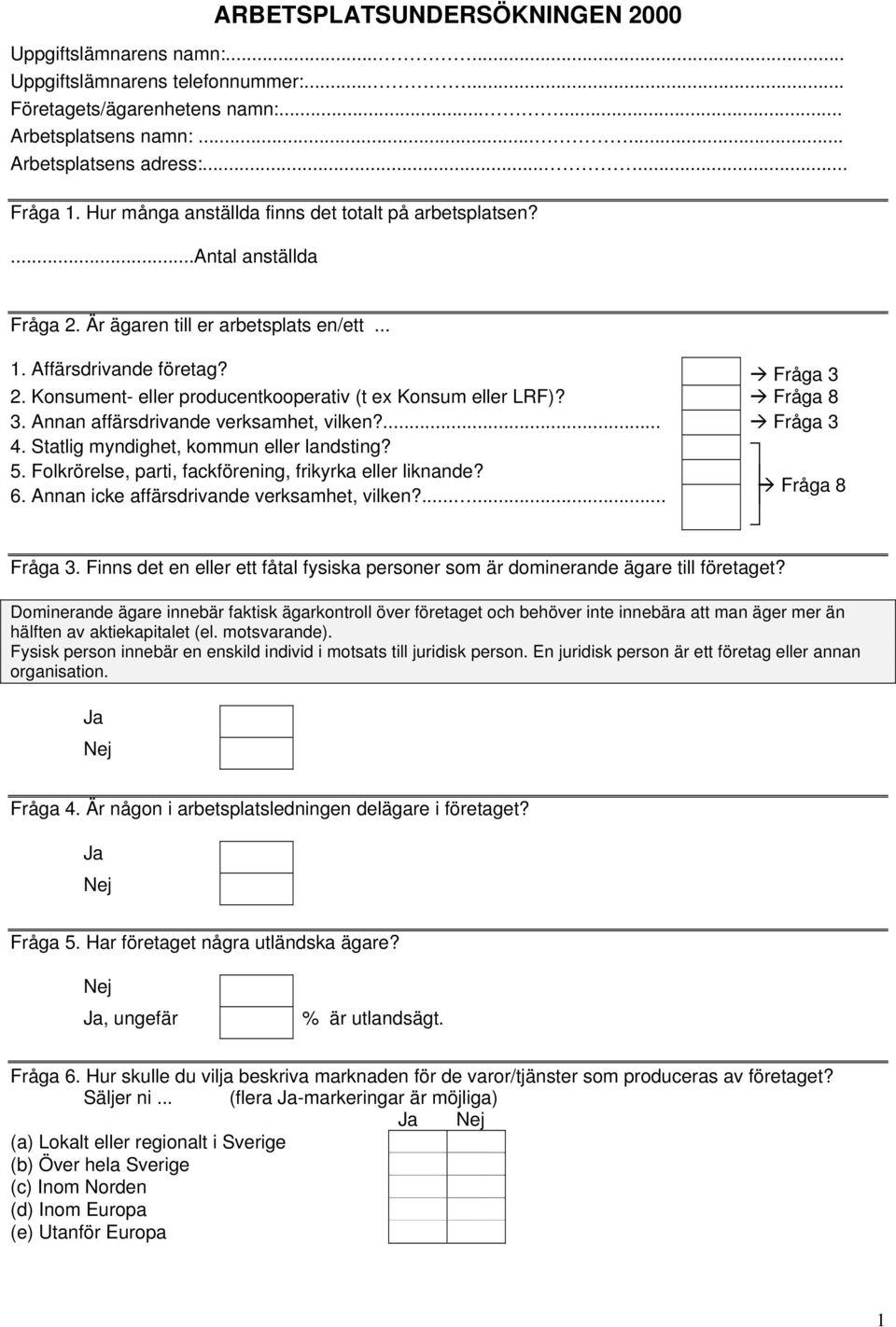 Konsument- eller producentkooperativ (t ex Konsum eller LRF)? Fråga 8 3. Annan affärsdrivande verksamhet, vilken?... Fråga 3 4. Statlig myndighet, kommun eller landsting? 5.