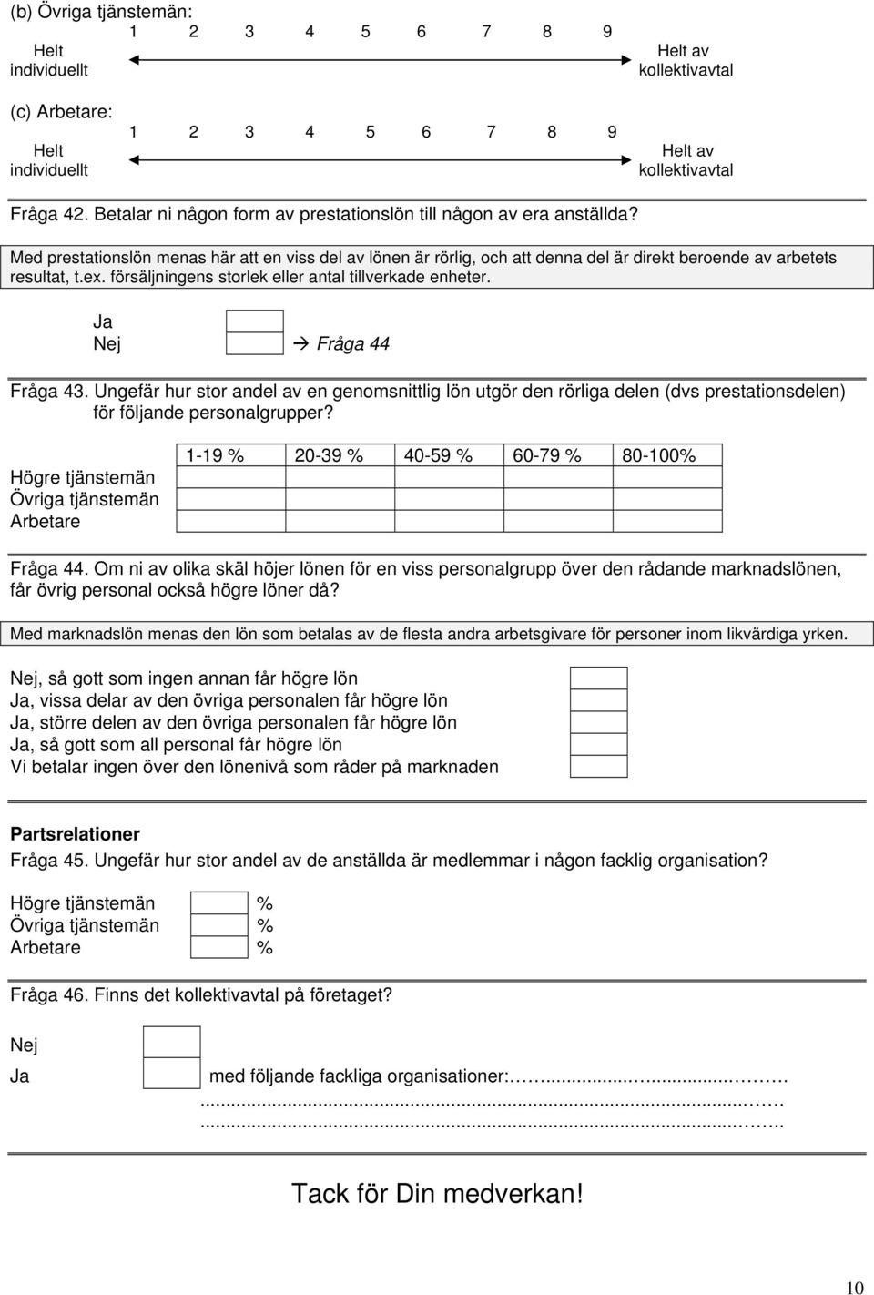 Ja Nej Fråga 44 Fråga 43. Ungefär hur stor andel av en genomsnittlig lön utgör den rörliga delen (dvs prestationsdelen) för följande personalgrupper? 1-19 % 20-39 % 40-59 % 60-79 % 80-100% Fråga 44.