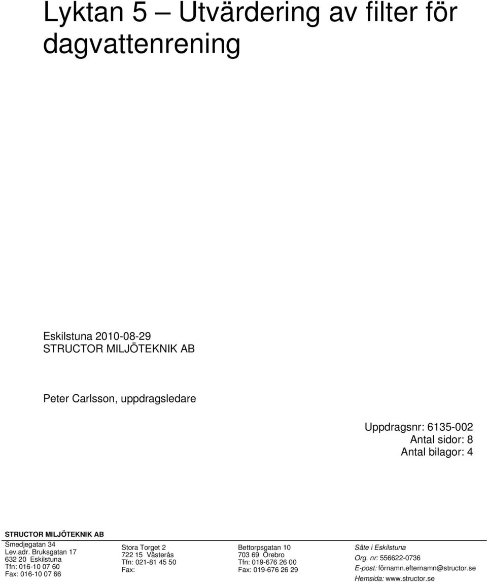 Bruksgatan 17 632 20 Eskilstuna Tfn: 016-10 07 60 Fax: 016-10 07 66 Stora Torget 2 722 15 Västerås Tfn: 021-81 45 50